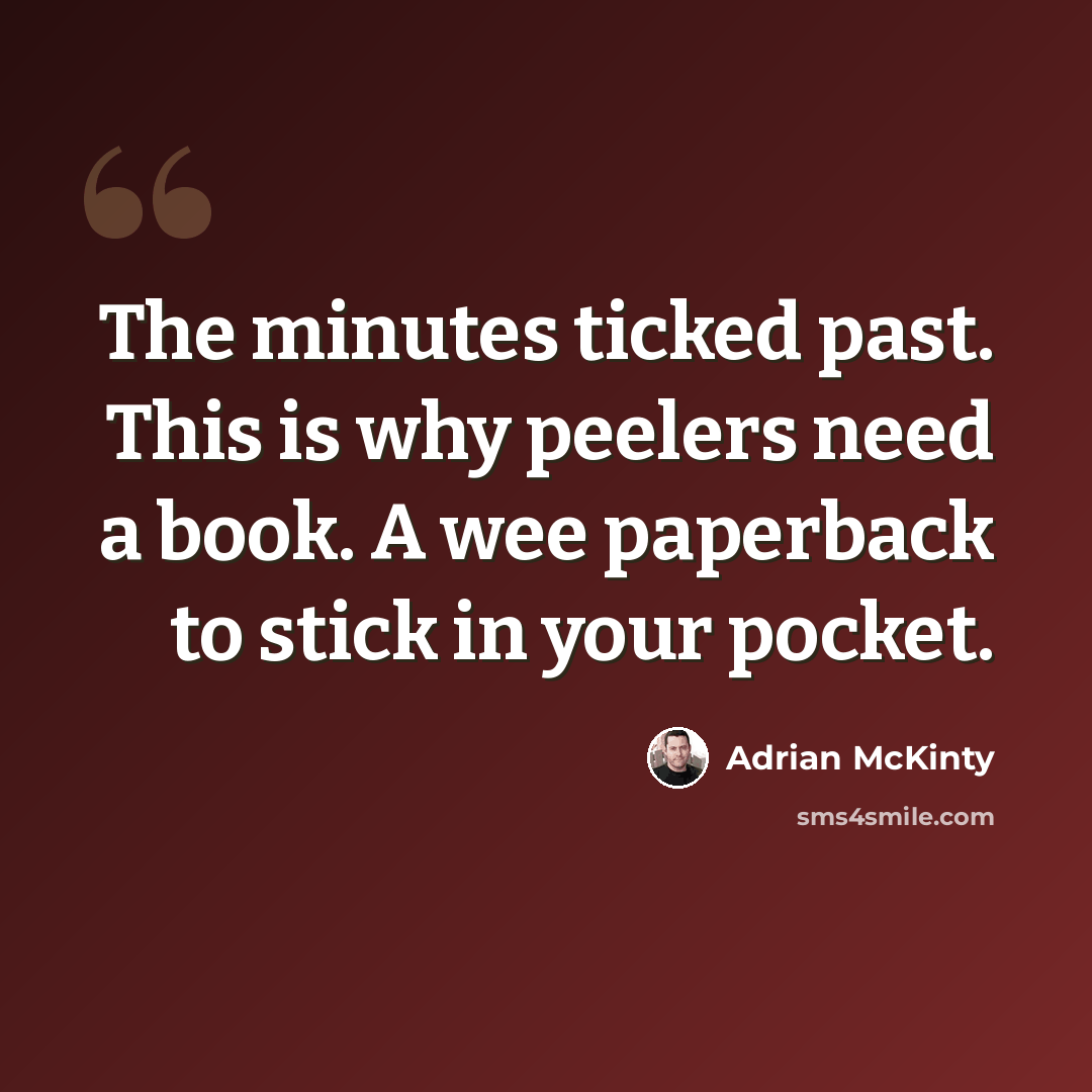 “The minutes ticked past. This is why peelers need a book. A wee paperback to stick in your pocket.” quote by Adrian McKinty