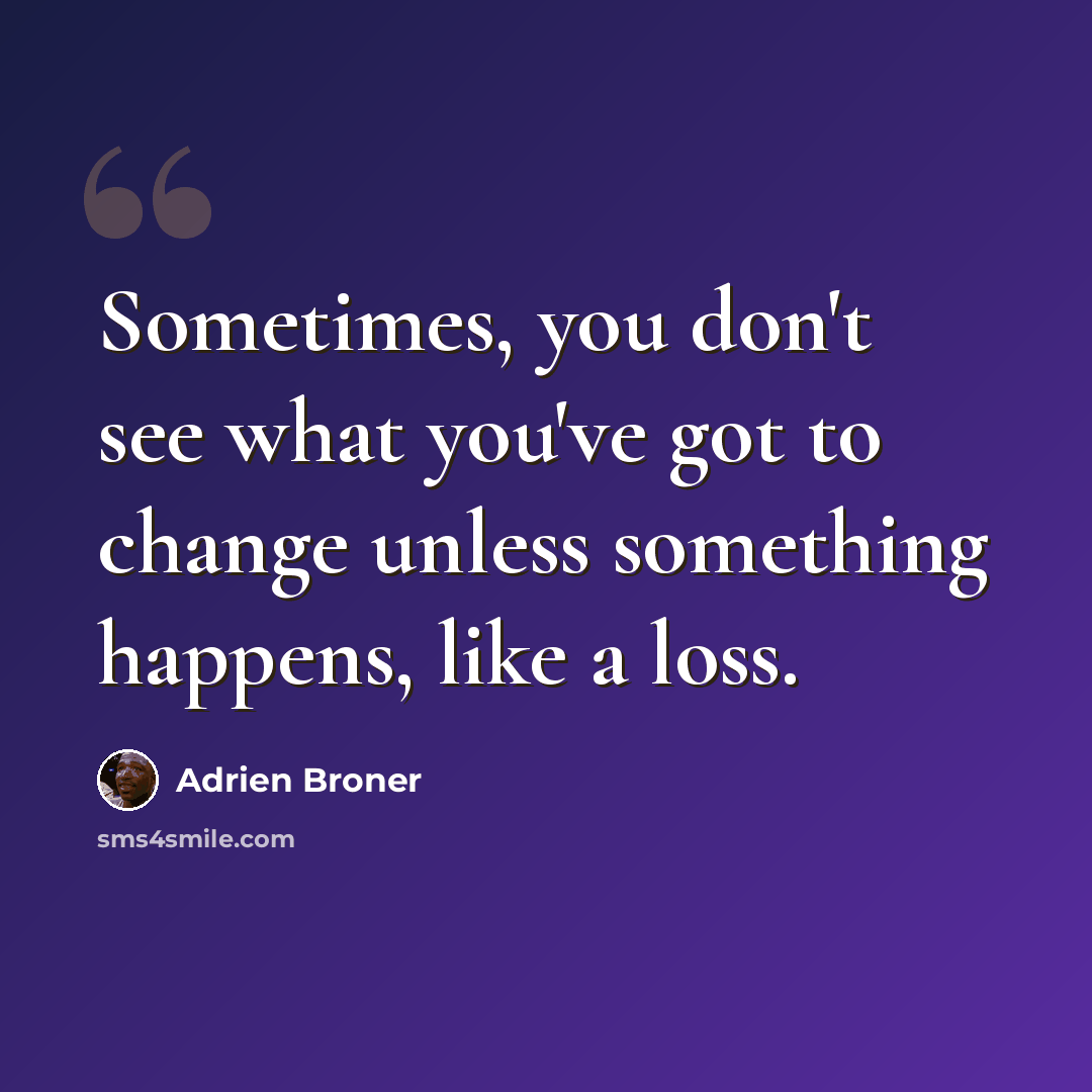 “Sometimes, you don't see what you've got to change unless something happens, like a loss.” quote by Adrien Broner