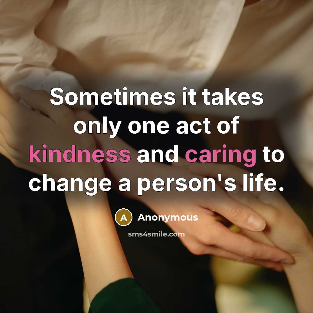 “Sometimes it takes only one act of kindness and caring to change a person's life.” quote by Anonymous