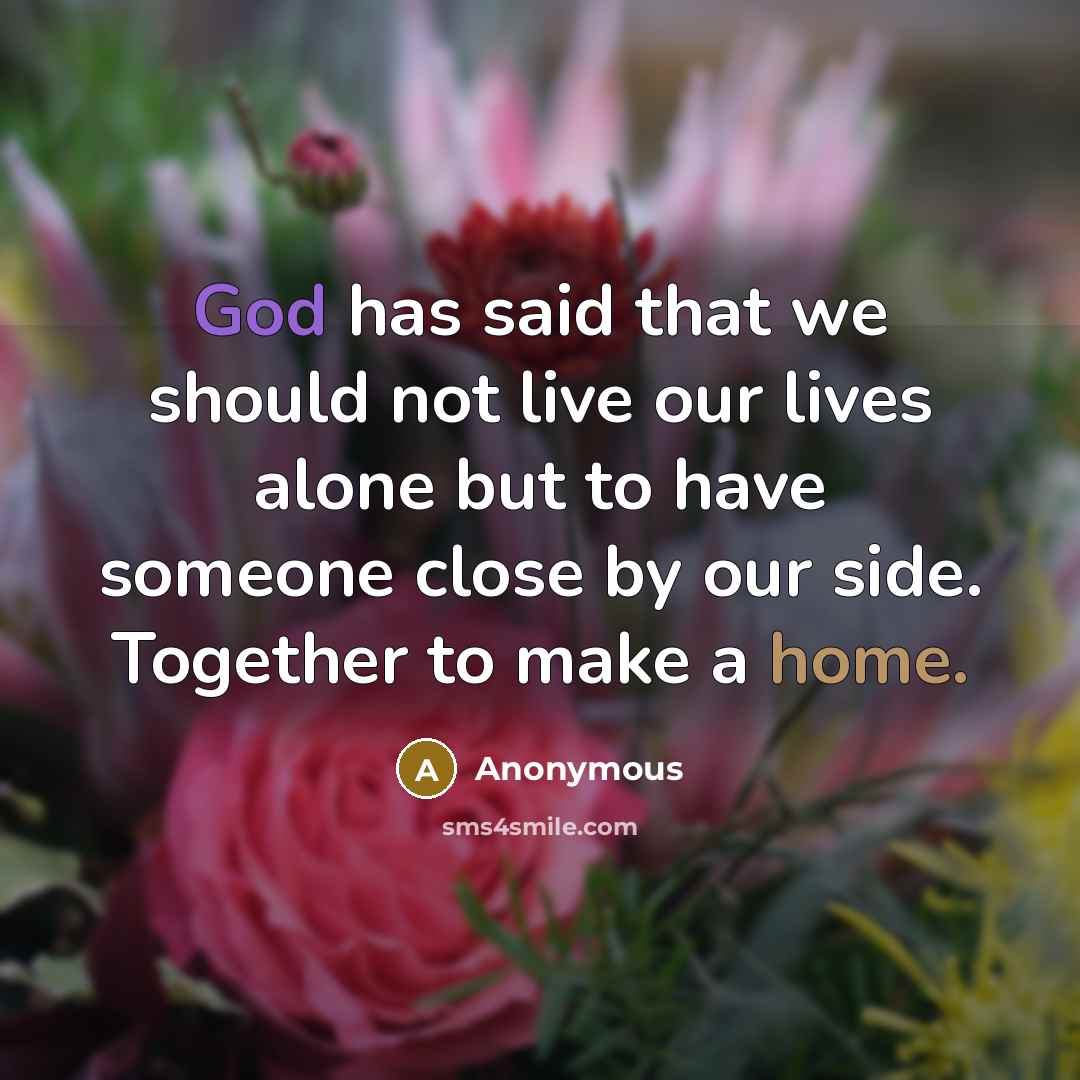“God has said that we should not live our lives alone but to have someone close by our side. Together to make a home.” quote by Anonymous
