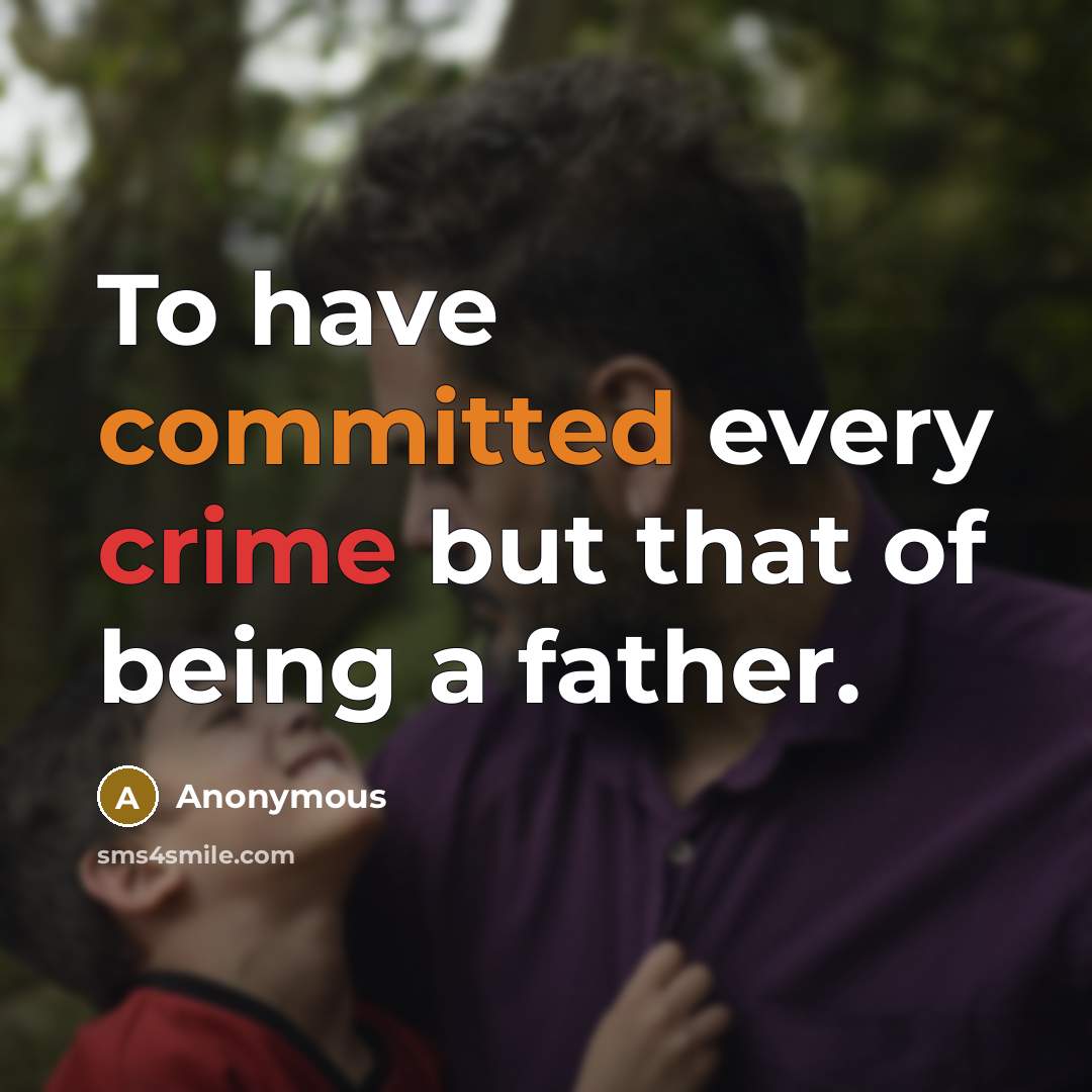 “To have committed every crime but that of being a father.” quote by Anonymous