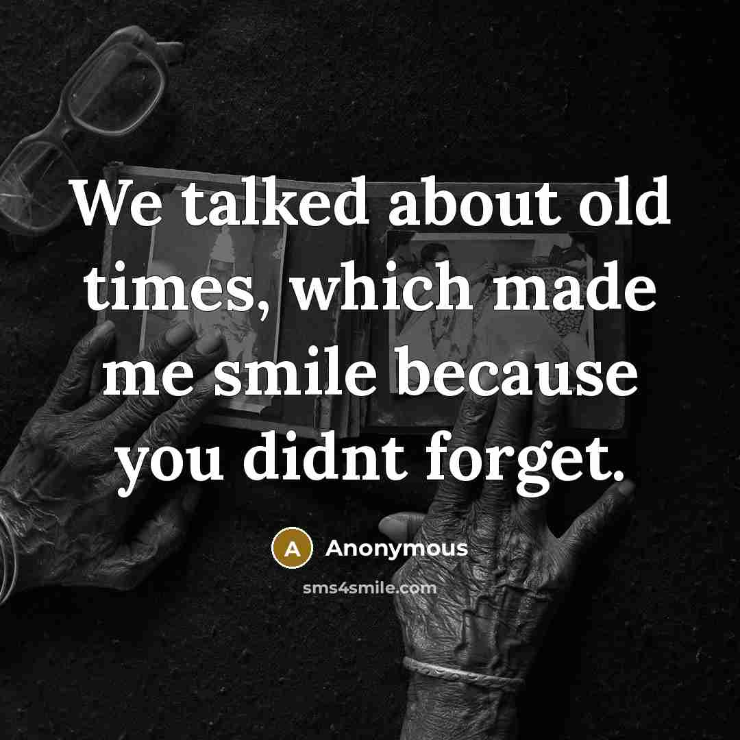 “We talked about old times, which made me smile because you didnt forget.” quote by Anonymous
