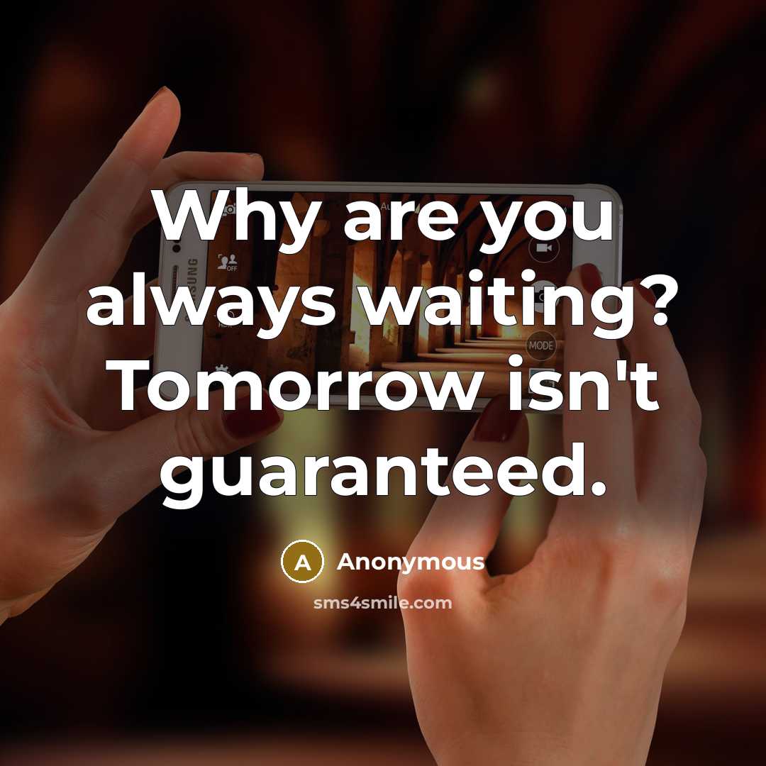 “Why are you always waiting? Tomorrow isn't guaranteed.” quote by Anonymous