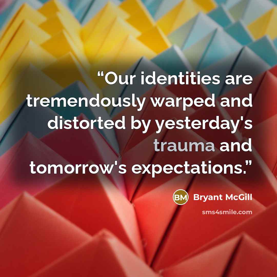 “Our identities are tremendously warped and distorted by yesterday's trauma and tomorrow's expectations.” quote by Bryant McGill