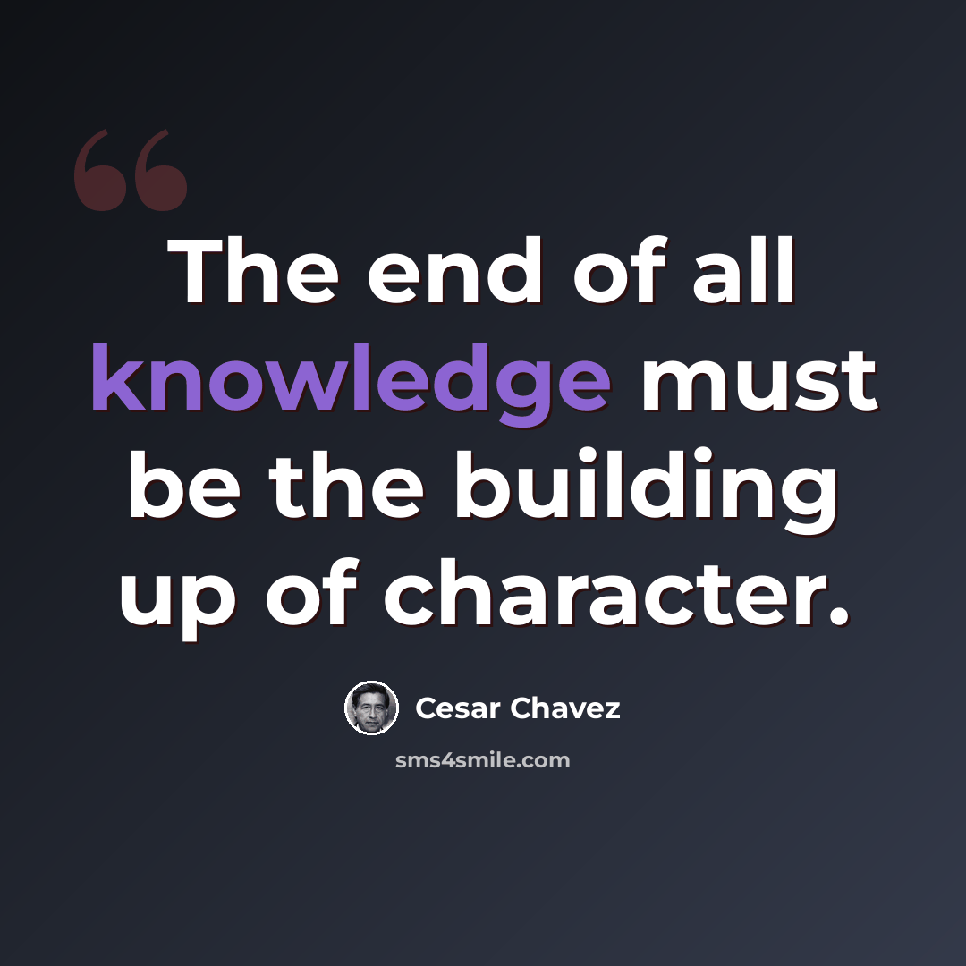 “The end of all knowledge must be the building up of character.” quote by Cesar Chavez