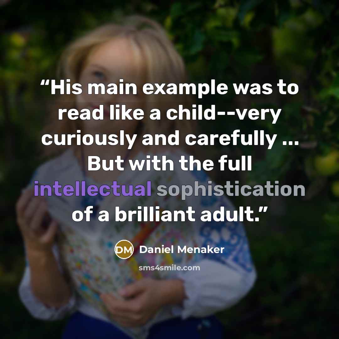 “His main example was to read like a child--very curiously and carefully ... But with the full intellectual sophistication of a brilliant adult.” quote by Daniel Menaker