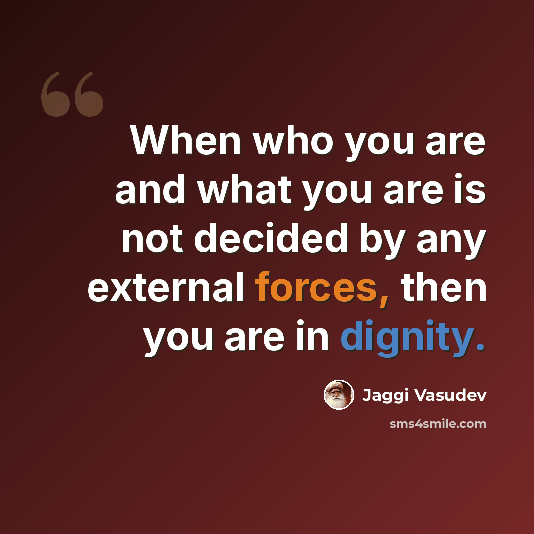 “When who you are and what you are is not decided by any external forces, then you are in dignity.” quote by Jaggi Vasudev
