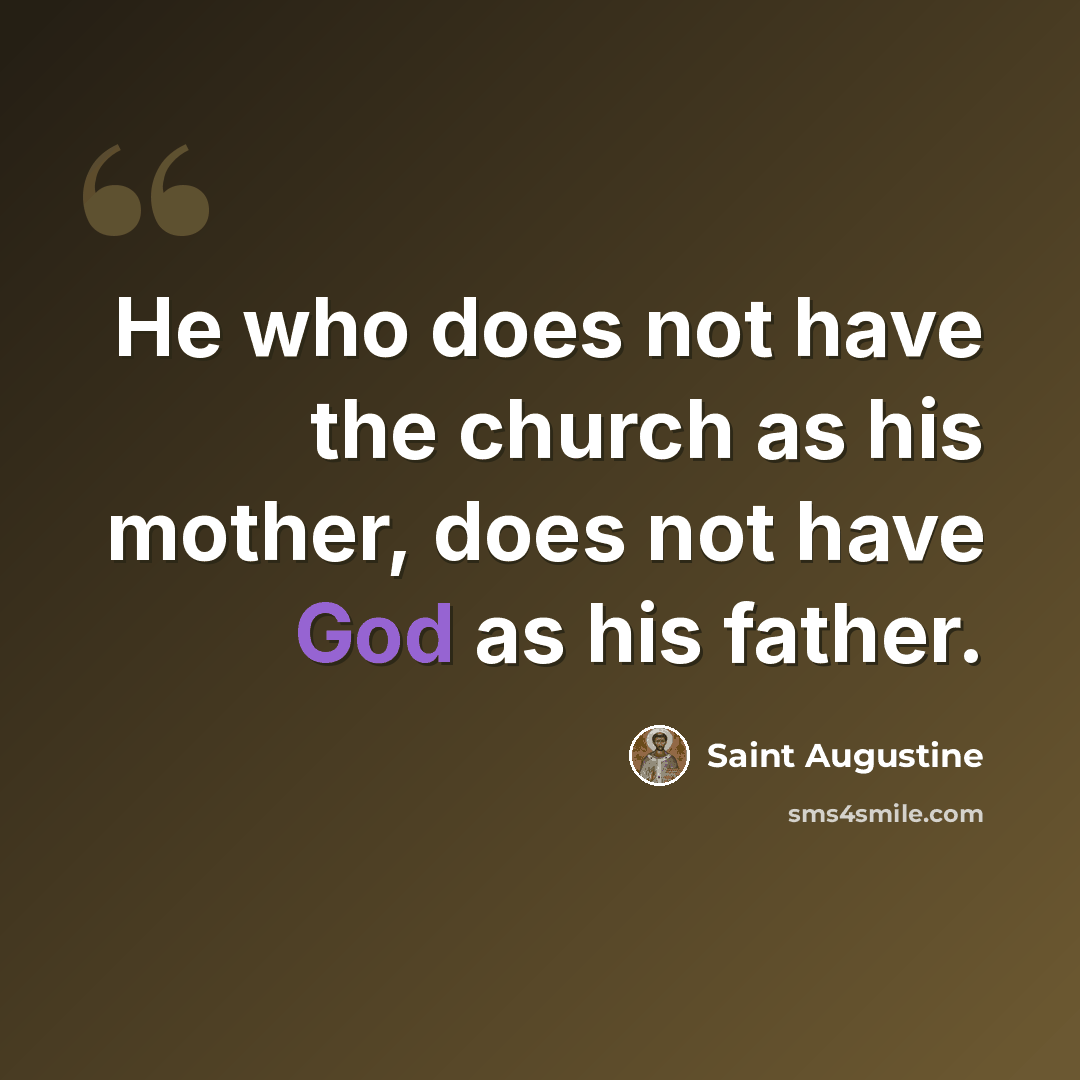 “He who does not have the church as his mother, does not have God as his father.” quote by Saint Augustine