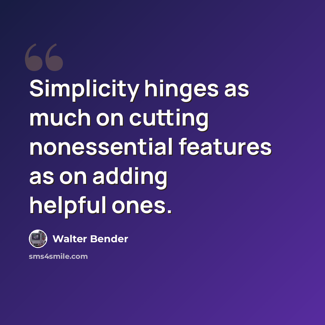 “Simplicity hinges as much on cutting nonessential features as on adding helpful ones.” quote by Walter Bender