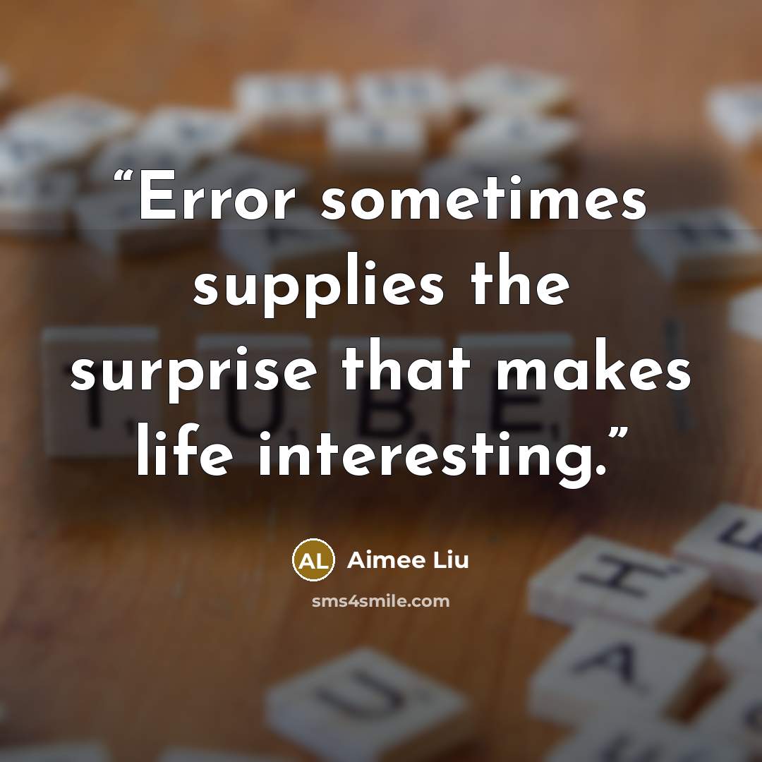 “Error sometimes supplies the surprise that makes life interesting.” quote by Aimee Liu
