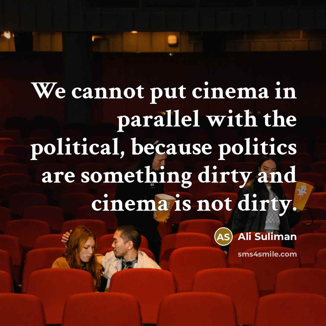 “We cannot put cinema in parallel with the political, because politics are something dirty and cinema is not dirty.” quote by Ali Suliman