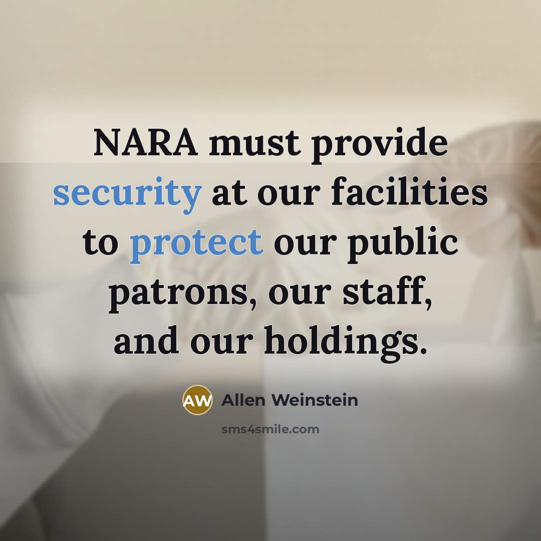 “NARA must provide security at our facilities to protect our public patrons, our staff, and our holdings.” quote by Allen Weinstein