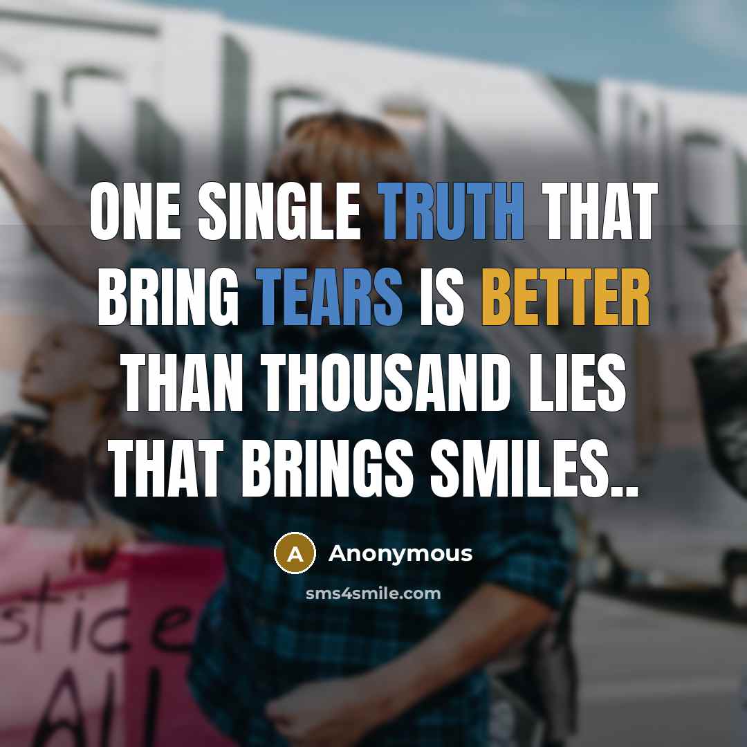 “One single truth that bring tears is better than thousand lies that brings smiles..” quote by Anonymous