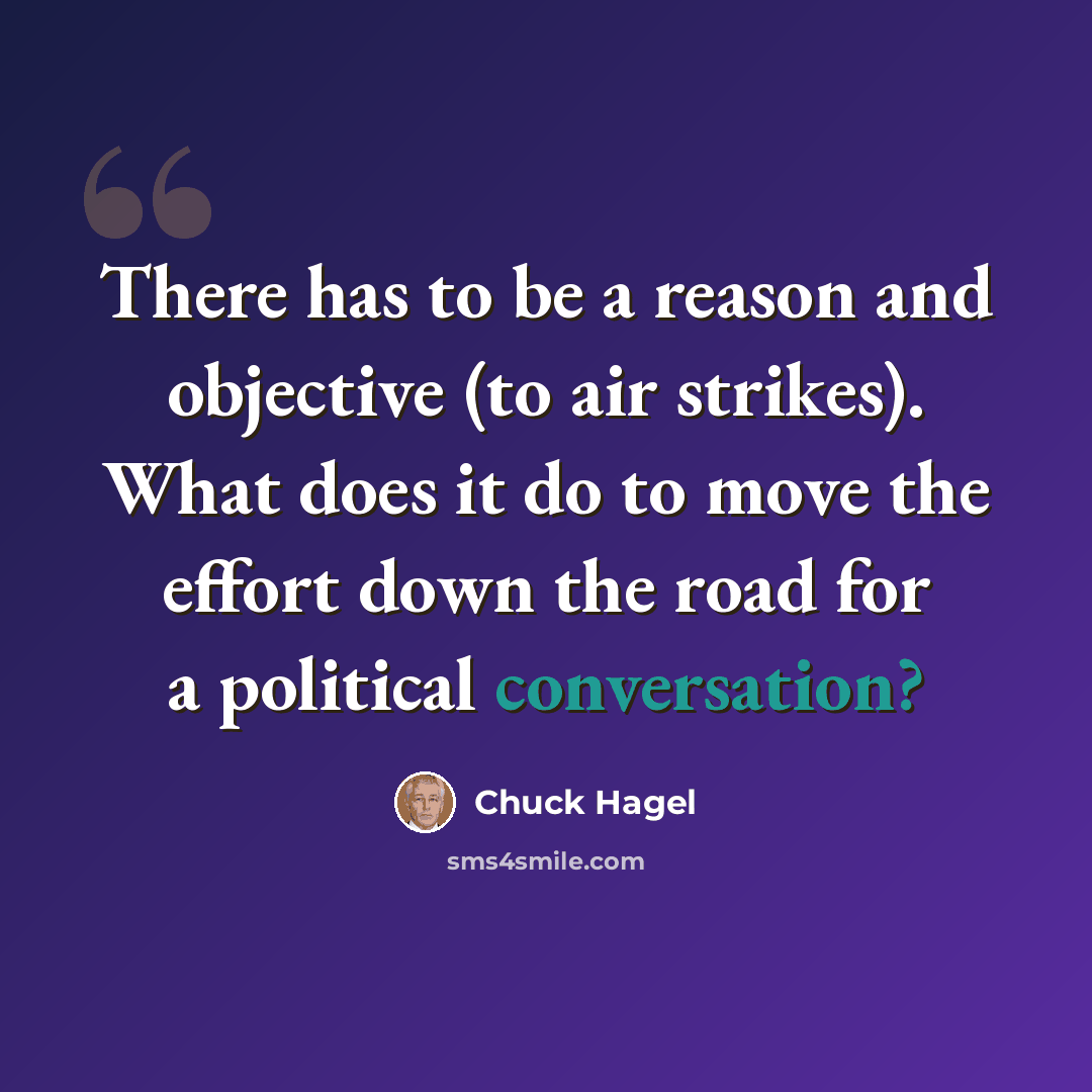 “There has to be a reason and objective (to air strikes). What does it do to move the effort down the road for a political conversation?” quote by Chuck Hagel