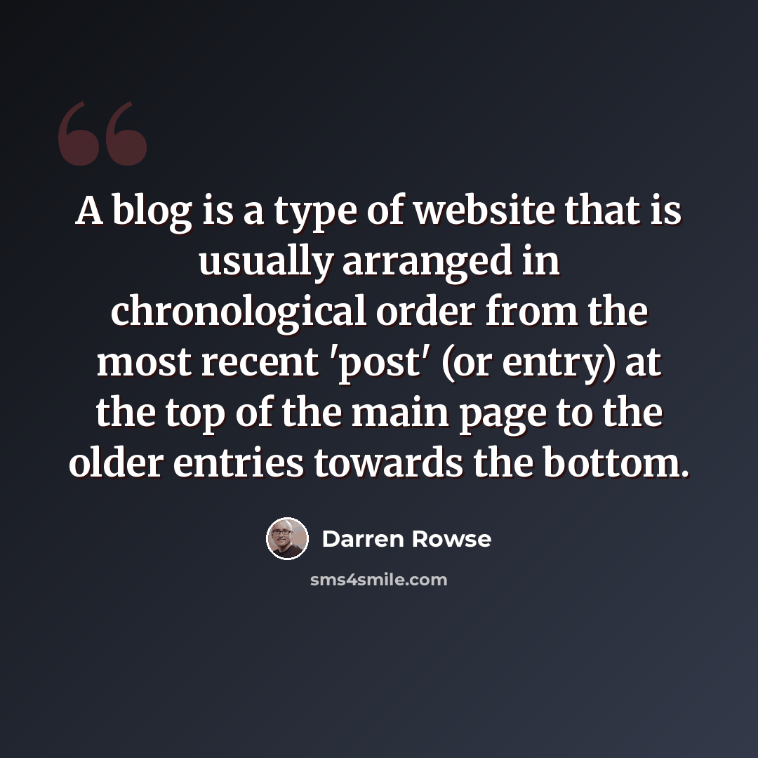 “A blog is a type of website that is usually arranged in chronological order from the most recent 'post' (or entry) at the top of the main page to the older entries towards the bottom.” quote by Darren Rowse