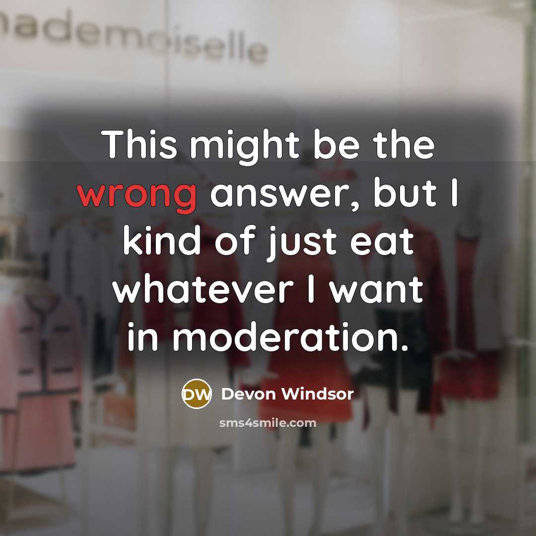 “This might be the wrong answer, but I kind of just eat whatever I want in moderation.” quote by Devon Windsor