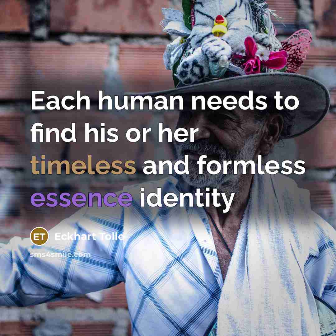 “Each human needs to find his or her timeless and formless essence identity” quote by Eckhart Tolle