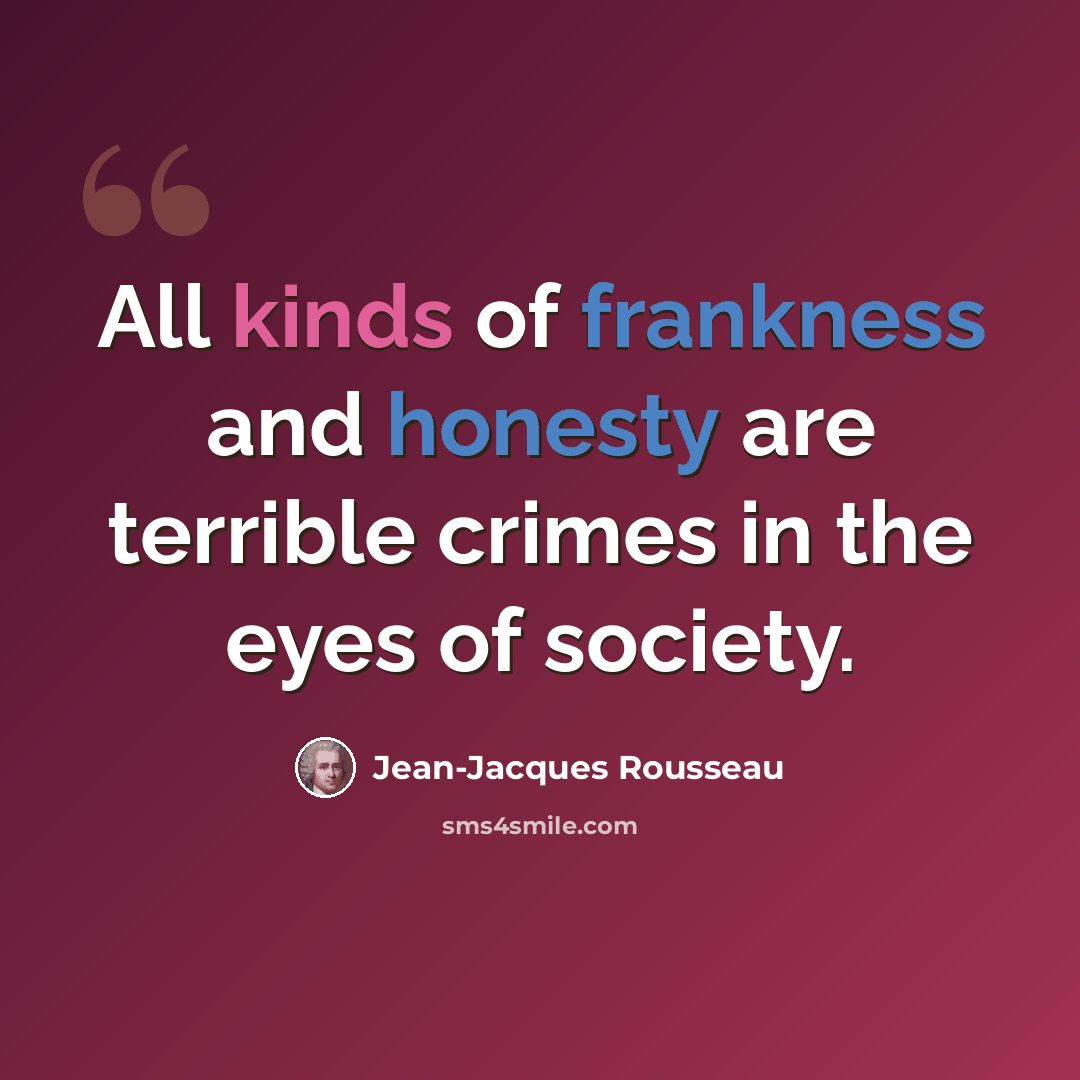 “All kinds of frankness and honesty are terrible crimes in the eyes of society.” quote by Jean-Jacques Rousseau