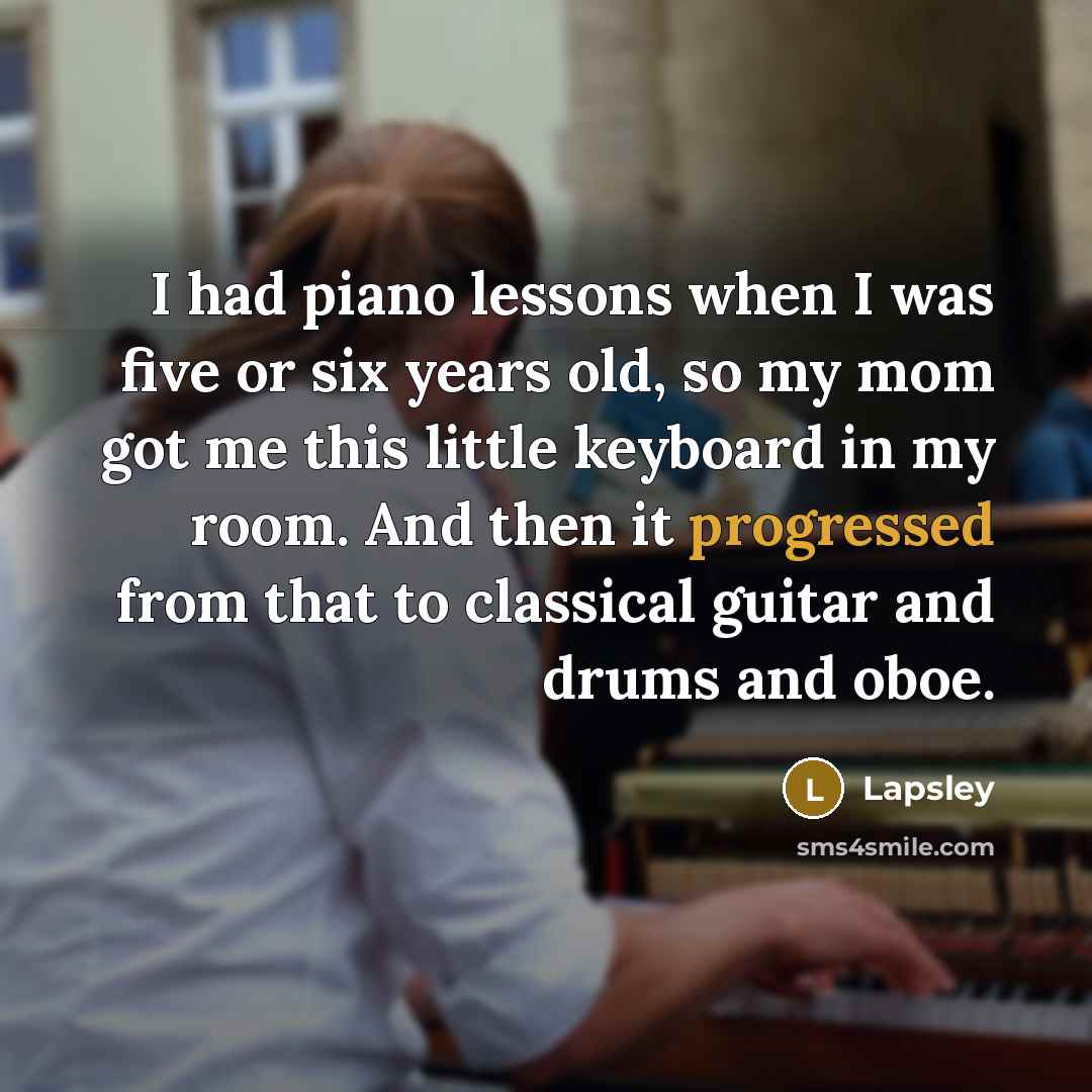 “I had piano lessons when I was five or six years old, so my mom got me this little keyboard in my room. And then it progressed from that to classical guitar and drums and oboe.” quote by Lapsley