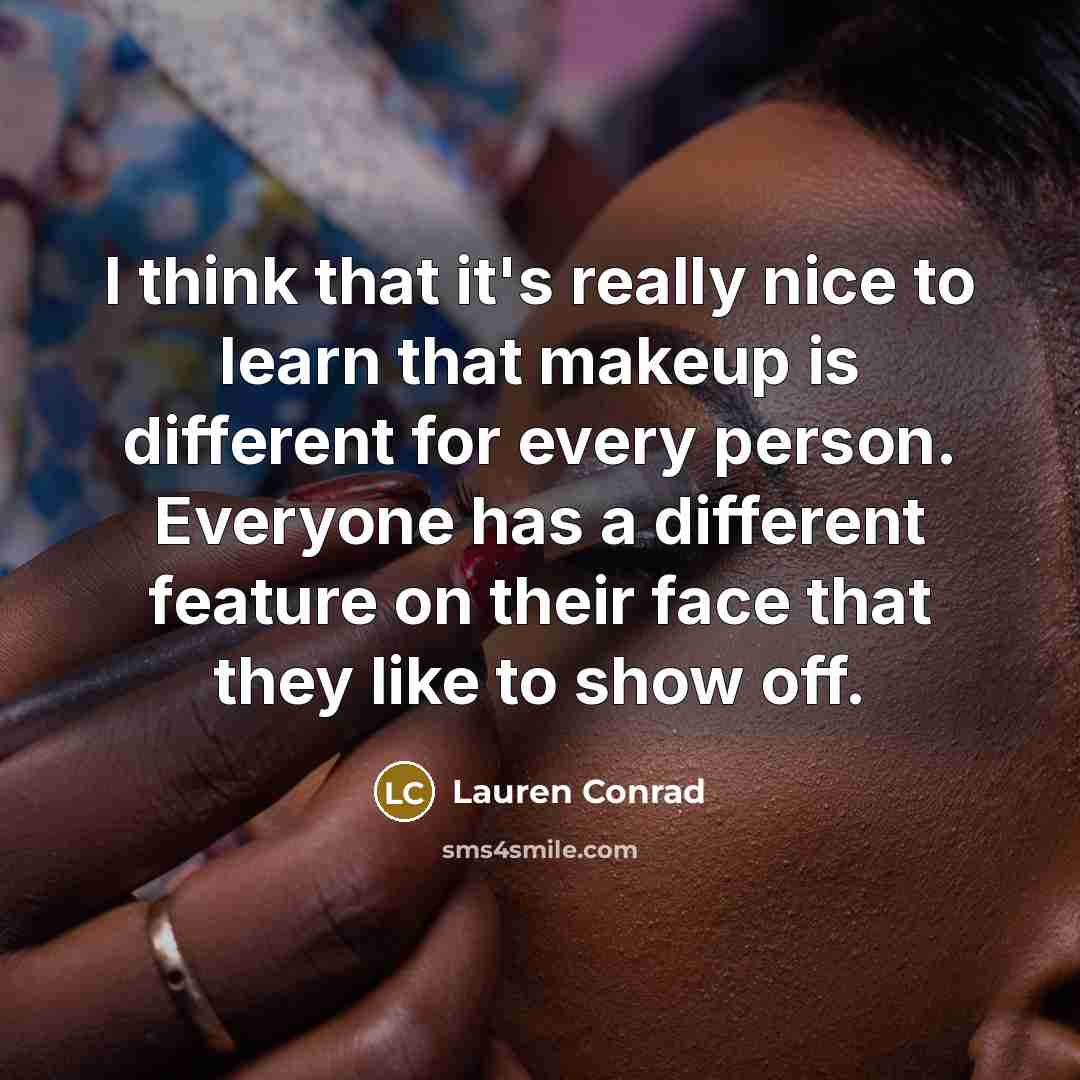 “I think that it's really nice to learn that makeup is different for every person. Everyone has a different feature on their face that they like to show off.” quote by Lauren Conrad