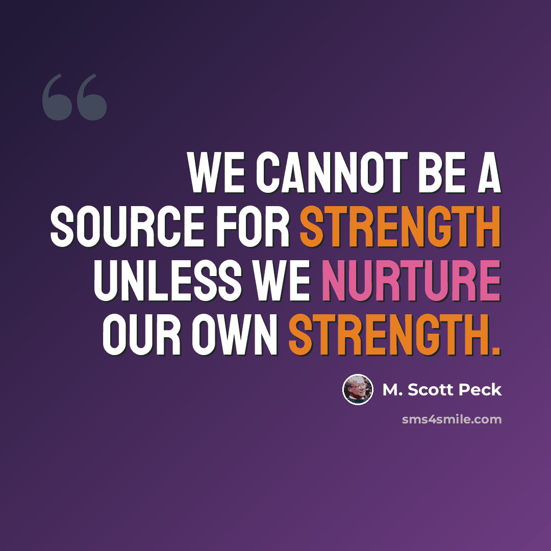 “We cannot be a source for strength unless we nurture our own strength.” quote by M. Scott Peck