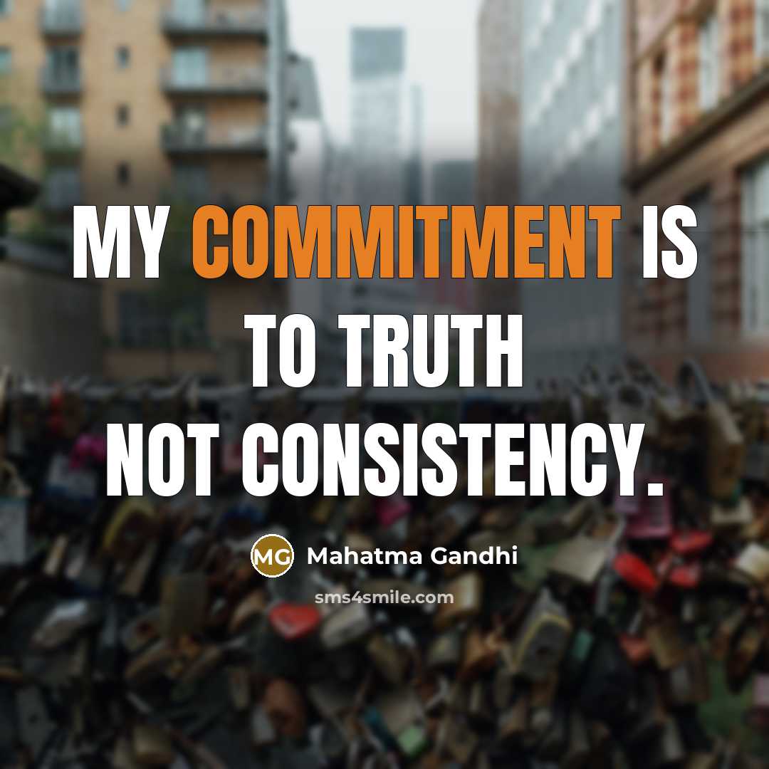 “My commitment is to truth not consistency.” quote by Mahatma Gandhi