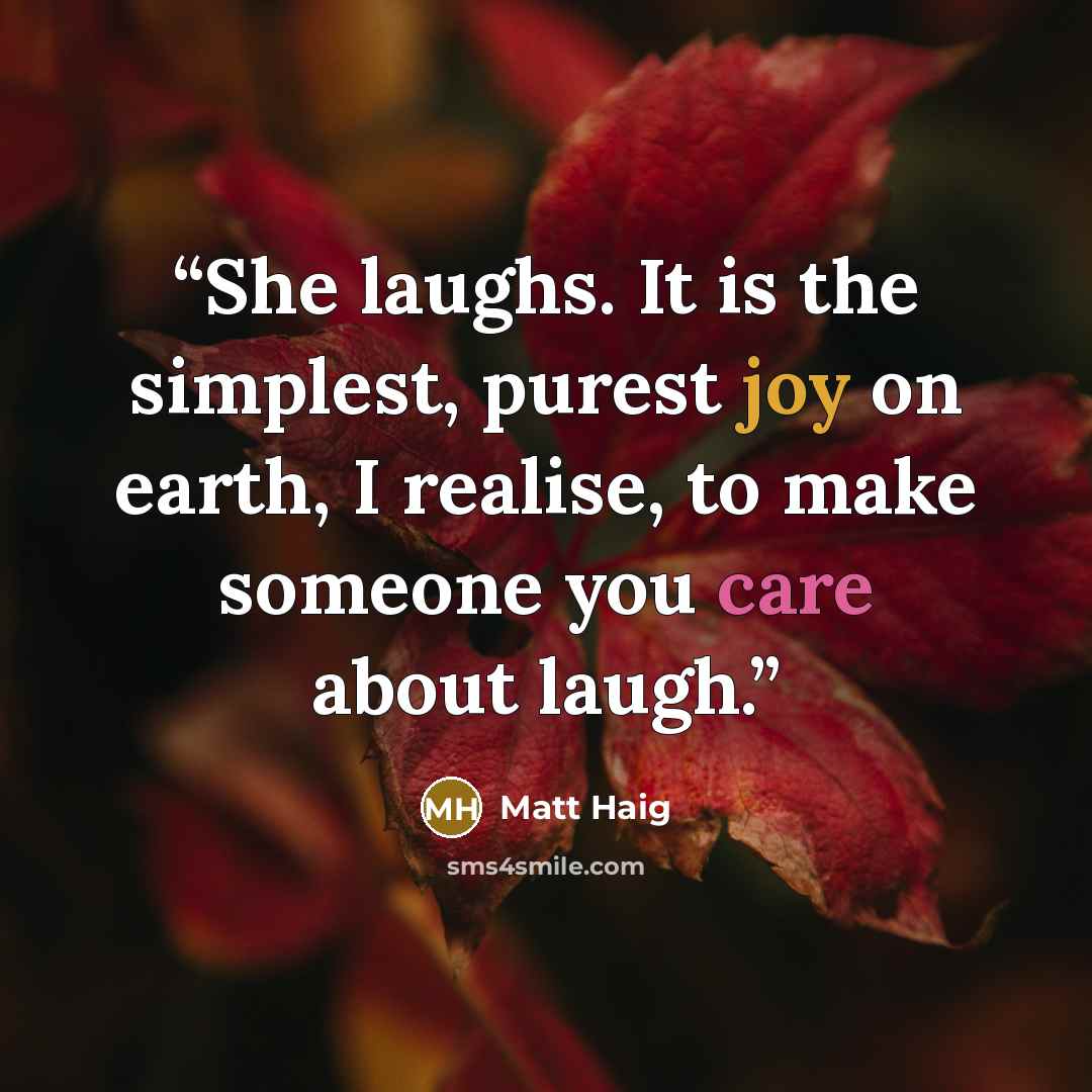 “She laughs. It is the simplest, purest joy on earth, I realise, to make someone you care about laugh.” quote by Matt Haig