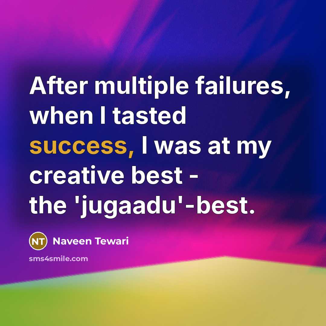 “After multiple failures, when I tasted success, I was at my creative best - the 'jugaadu'-best.” quote by Naveen Tewari