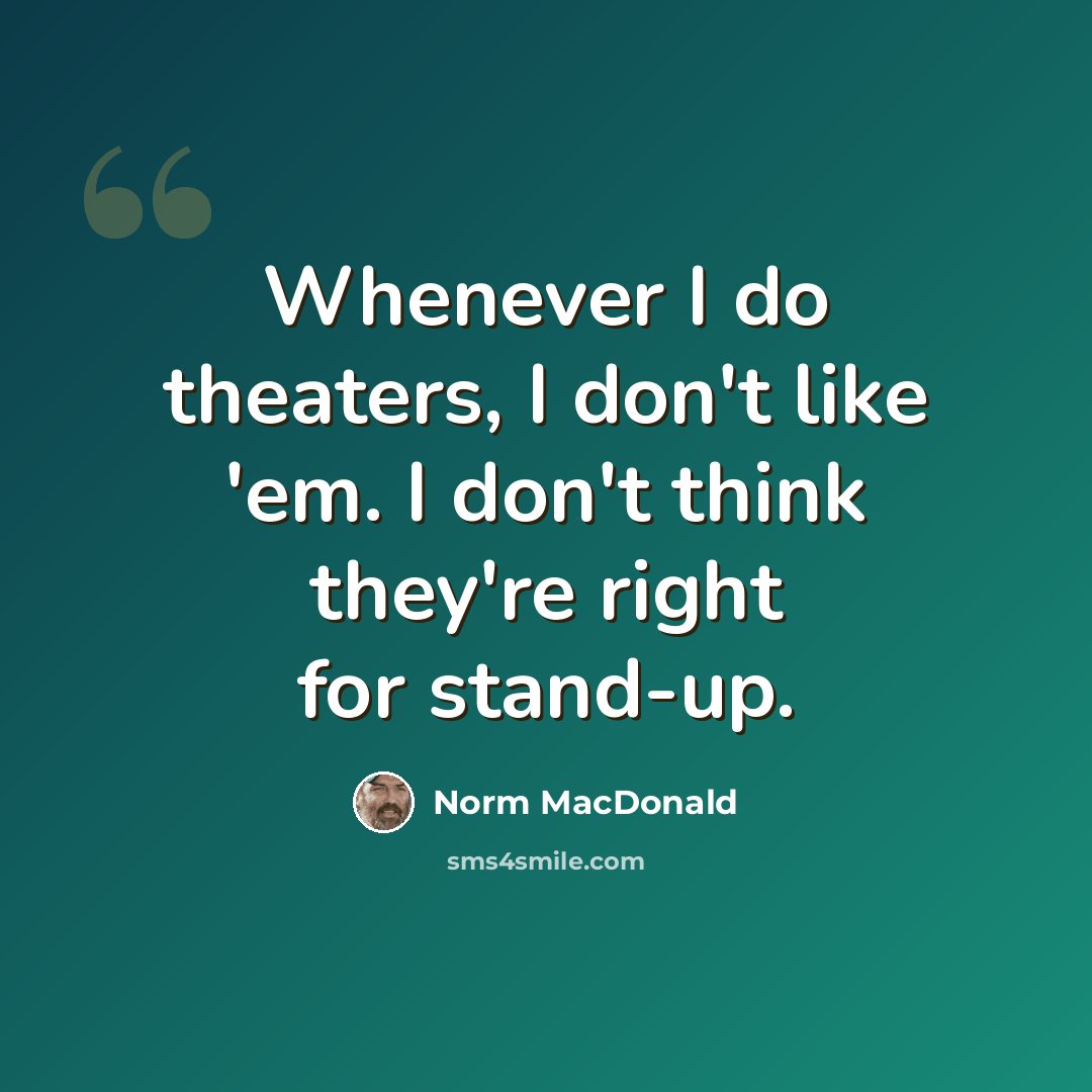 “Whenever I do theaters, I don't like 'em. I don't think they're right for stand-up.” quote by Norm MacDonald