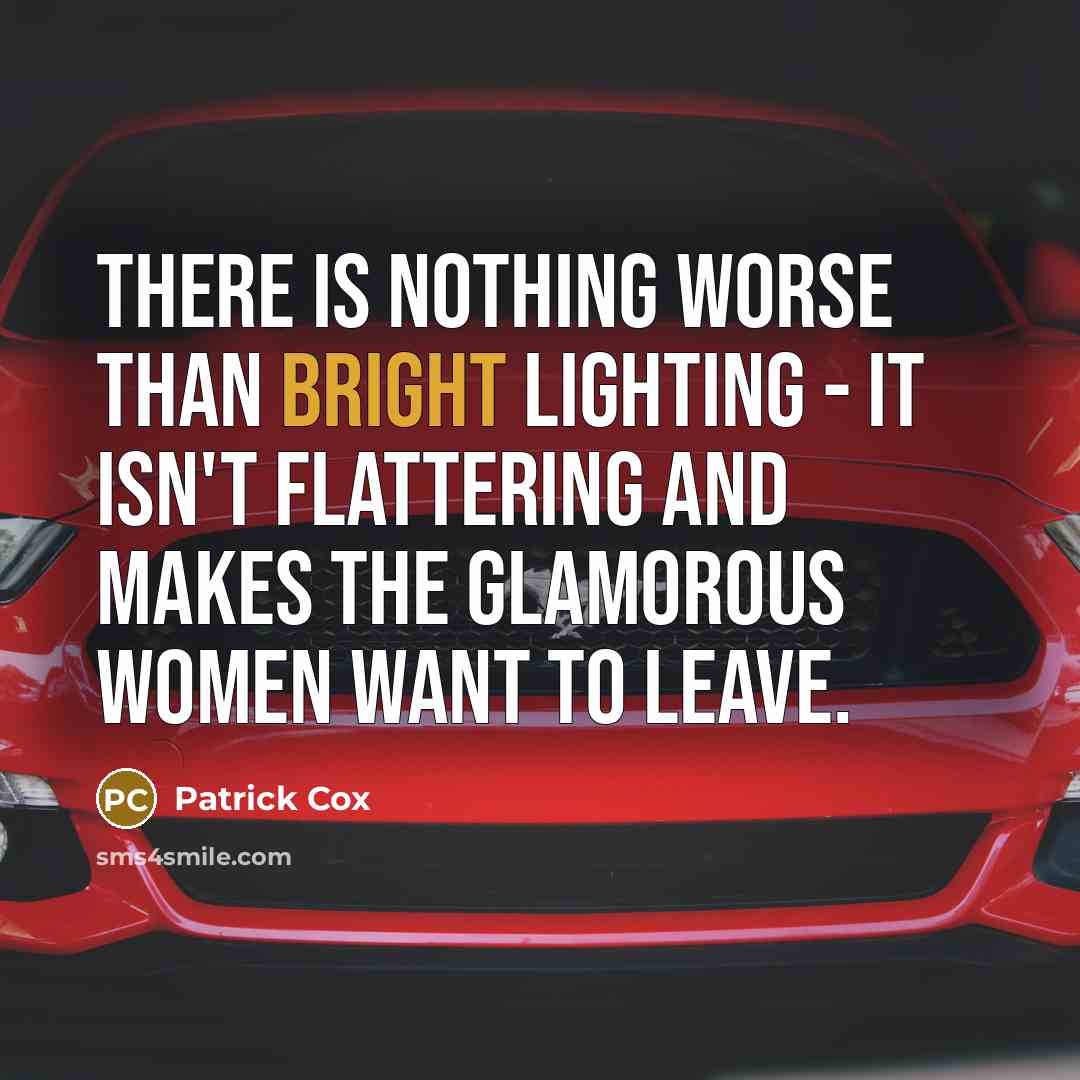 “There is nothing worse than bright lighting - it isn't flattering and makes the glamorous women want to leave.” quote by Patrick Cox