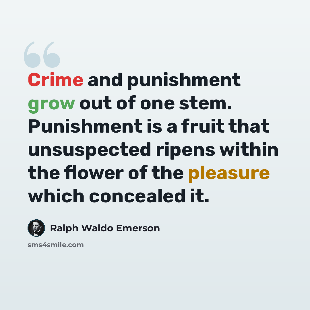 “Crime and punishment grow out of one stem. Punishment is a fruit that unsuspected ripens within the flower of the pleasure which concealed it.” quote by Ralph Waldo Emerson