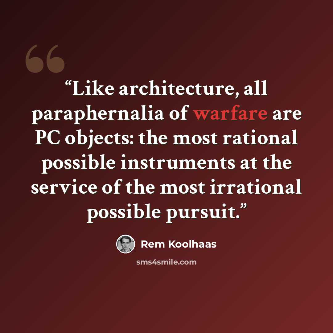 “Like architecture, all paraphernalia of warfare are PC objects: the most rational possible instruments at the service of the most irrational possible pursuit.” quote by Rem Koolhaas