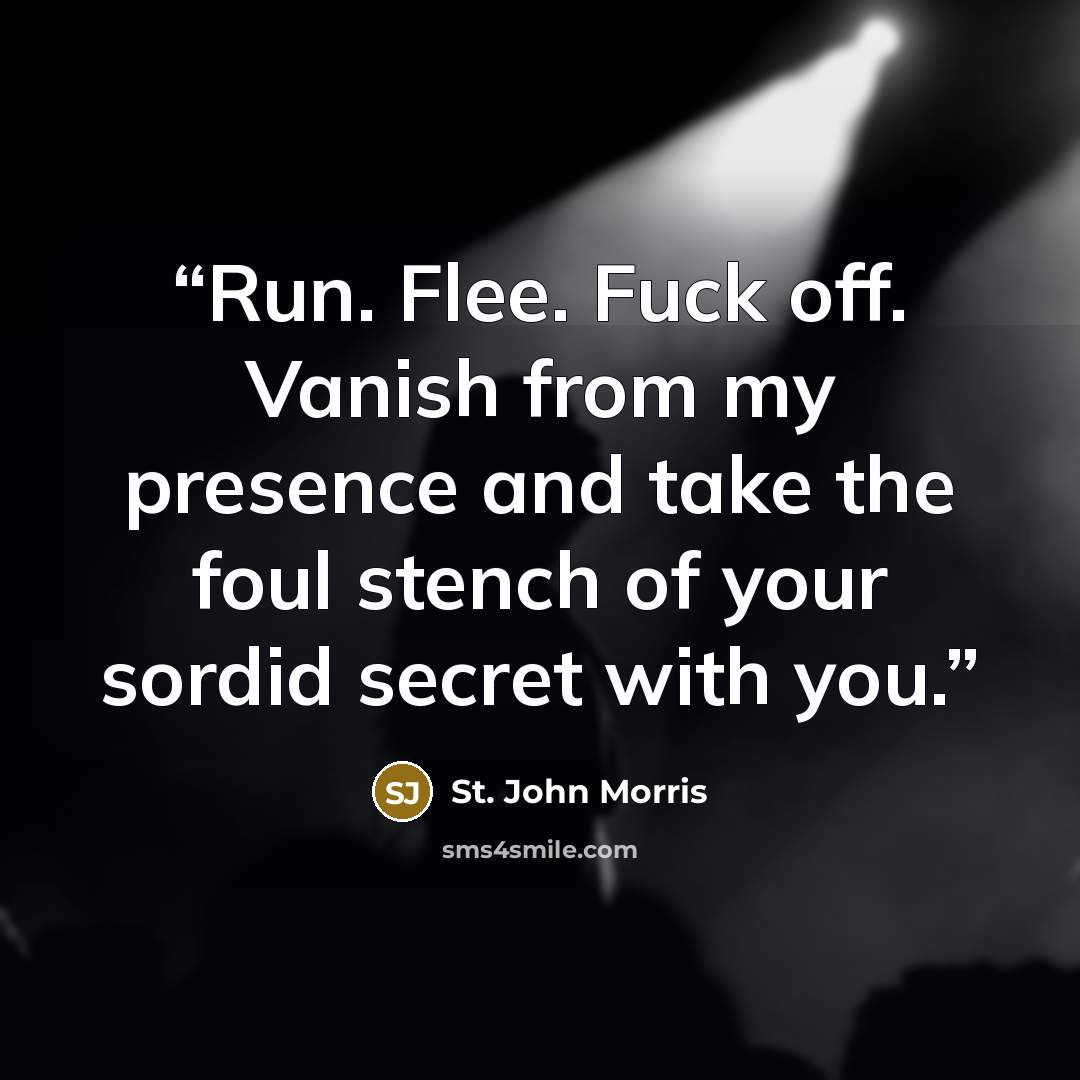 “Run. Flee. Fuck off. Vanish from my presence and take the foul stench of your sordid secret with you.” quote by St. John Morris