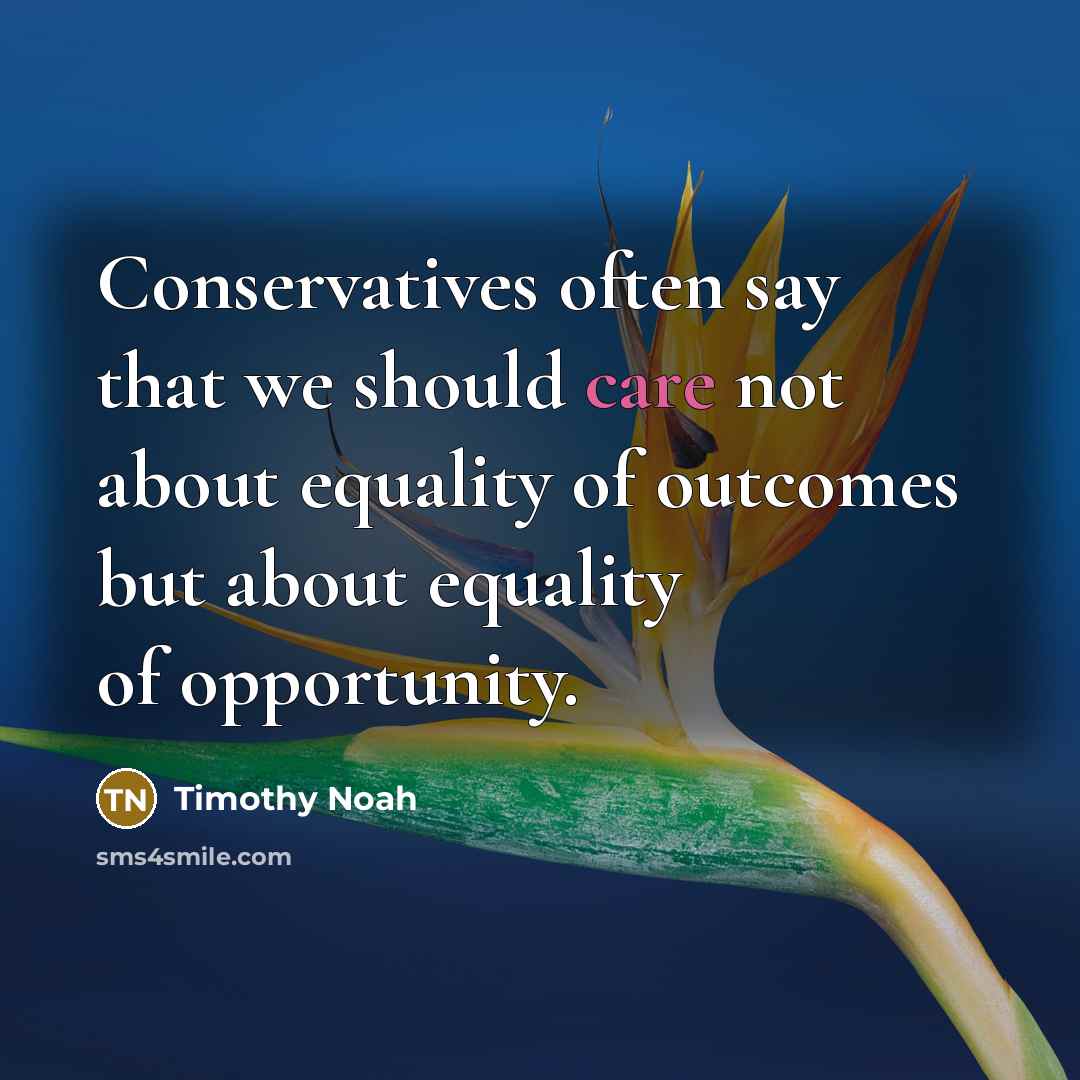 “Conservatives often say that we should care not about equality of outcomes but about equality of opportunity.” quote by Timothy Noah