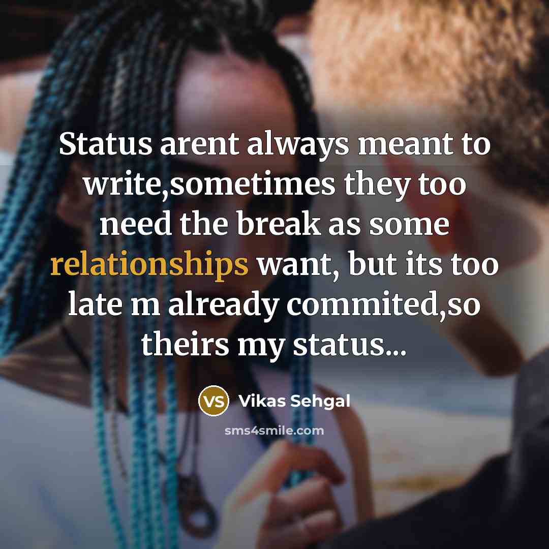 “Status arent always meant to write,sometimes they too need the break as some relationships want, but its too late m already commited,so theirs my status...” quote by Vikas Sehgal