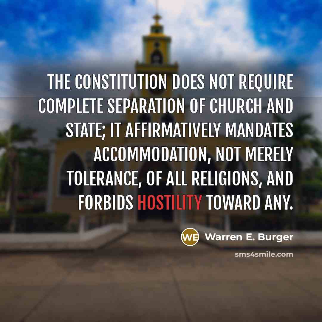 “The Constitution does not require complete separation of church and state; it affirmatively mandates accommodation, not merely tolerance, of all religions, and forbids hostility toward any.” quote by Warren E. Burger