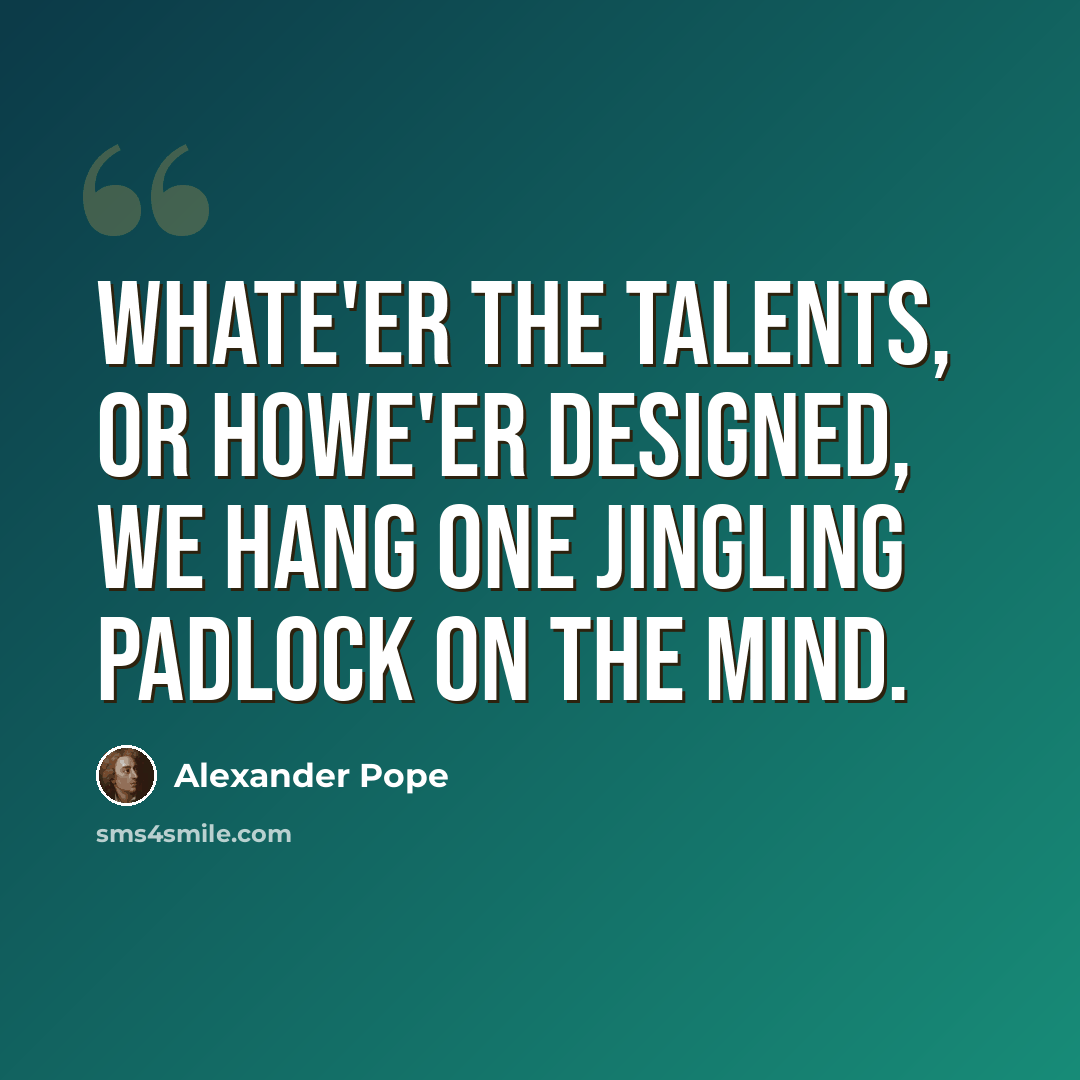 “Whate'er the talents, or howe'er designed, We hang one jingling padlock on the mind.” quote by Alexander Pope