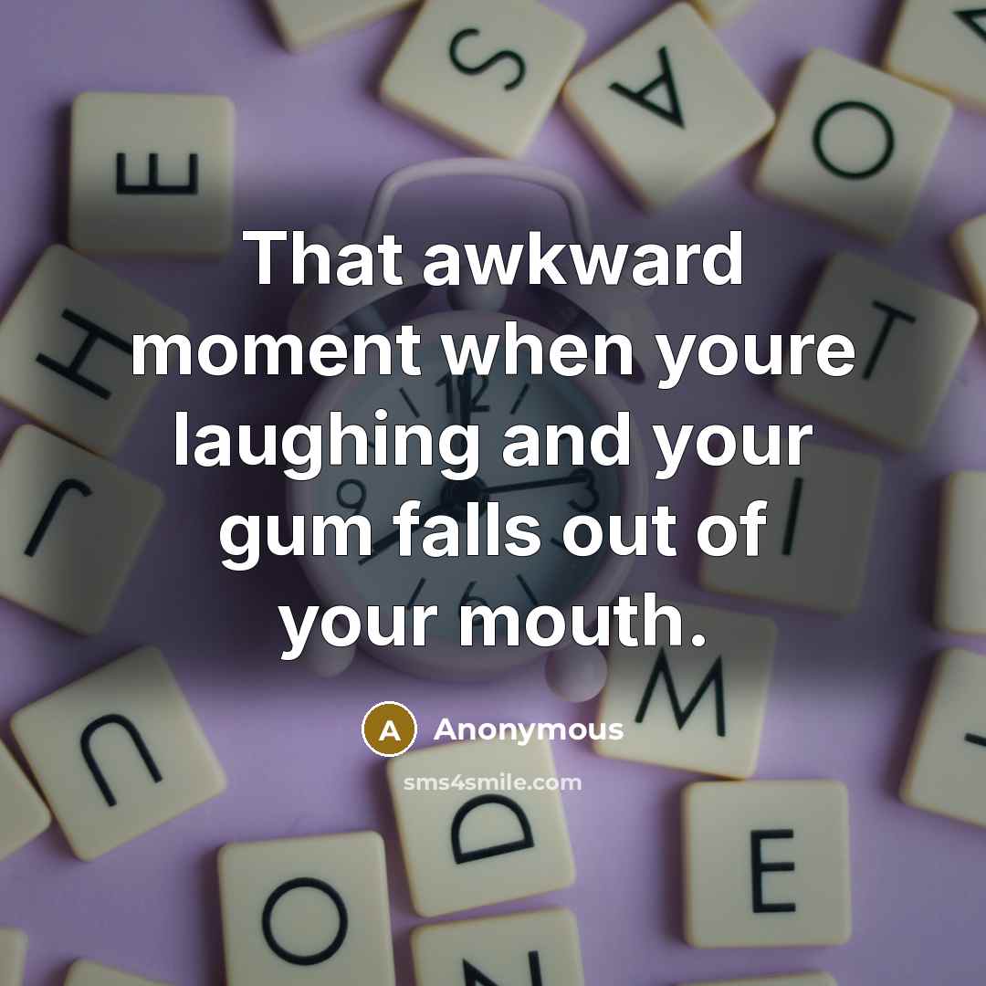“That awkward moment when youre laughing and your gum falls out of your mouth.” quote by Anonymous