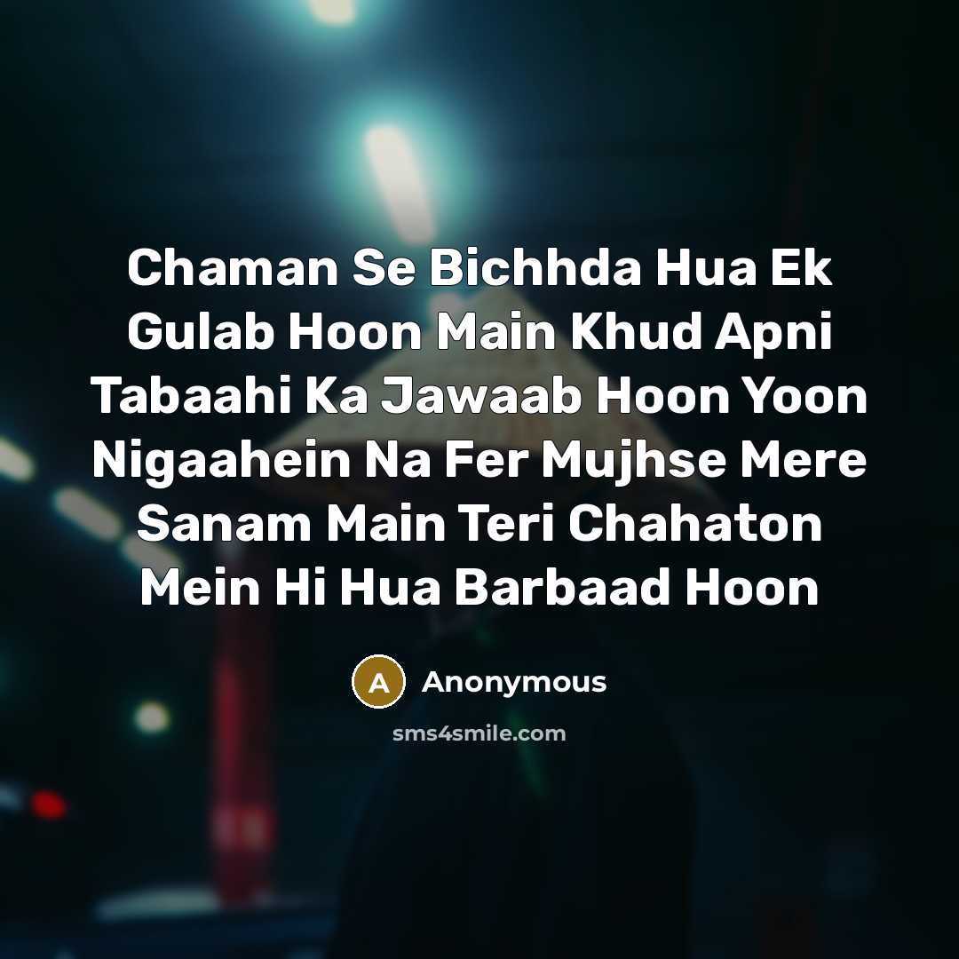 “Chaman Se Bichhda Hua Ek Gulab Hoon Main Khud Apni Tabaahi Ka Jawaab Hoon Yoon Nigaahein Na Fer Mujhse Mere Sanam Main Teri Chahaton Mein Hi Hua Barbaad Hoon” quote by Anonymous