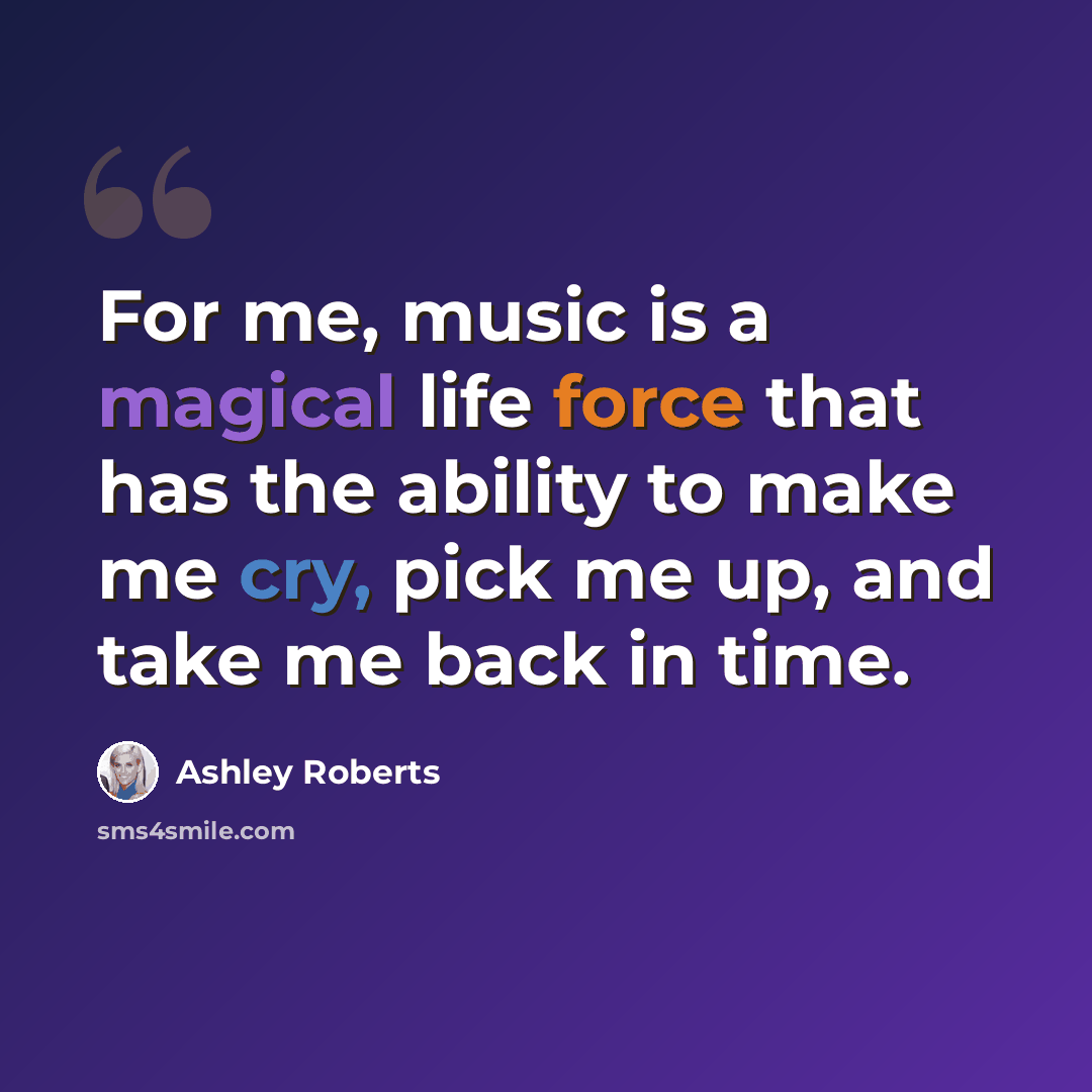 “For me, music is a magical life force that has the ability to make me cry, pick me up, and take me back in time.” quote by Ashley Roberts