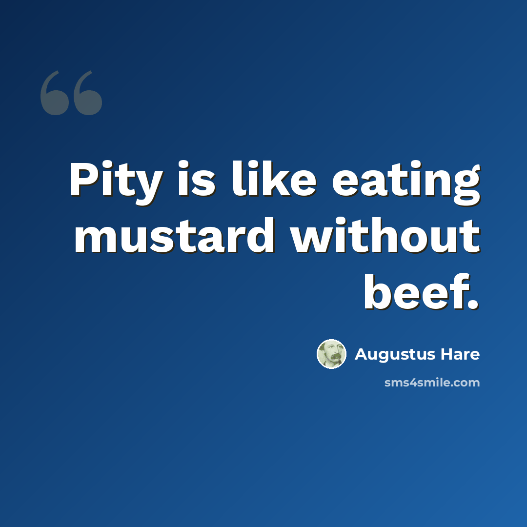 “Pity is like eating mustard without beef.” quote by Augustus Hare