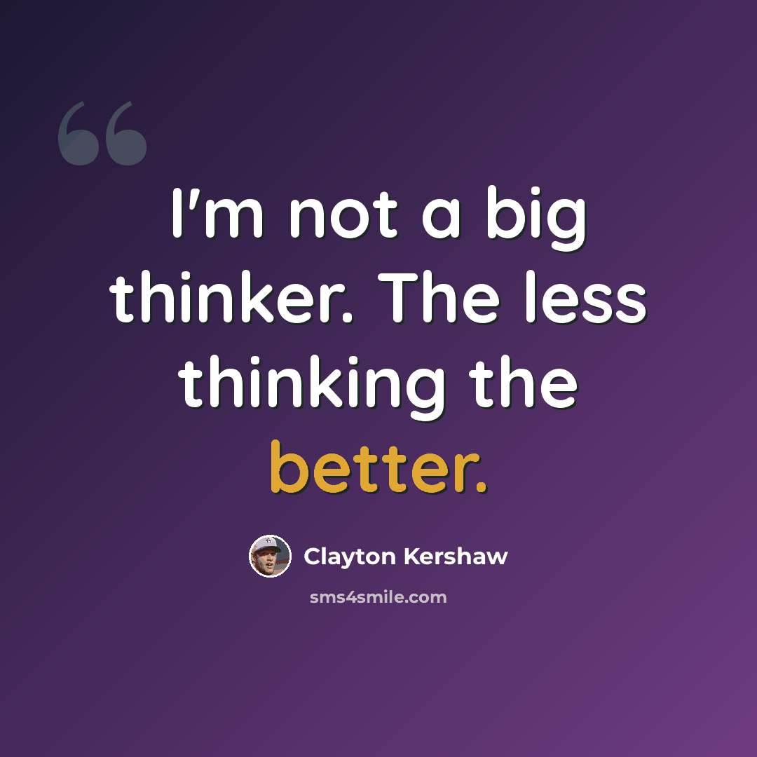 “I'm not a big thinker. The less thinking the better.” quote by Clayton Kershaw