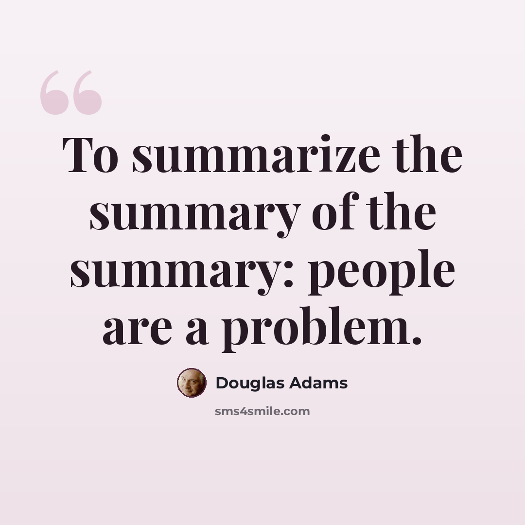 “To summarize the summary of the summary: people are a problem.” quote by Douglas Adams