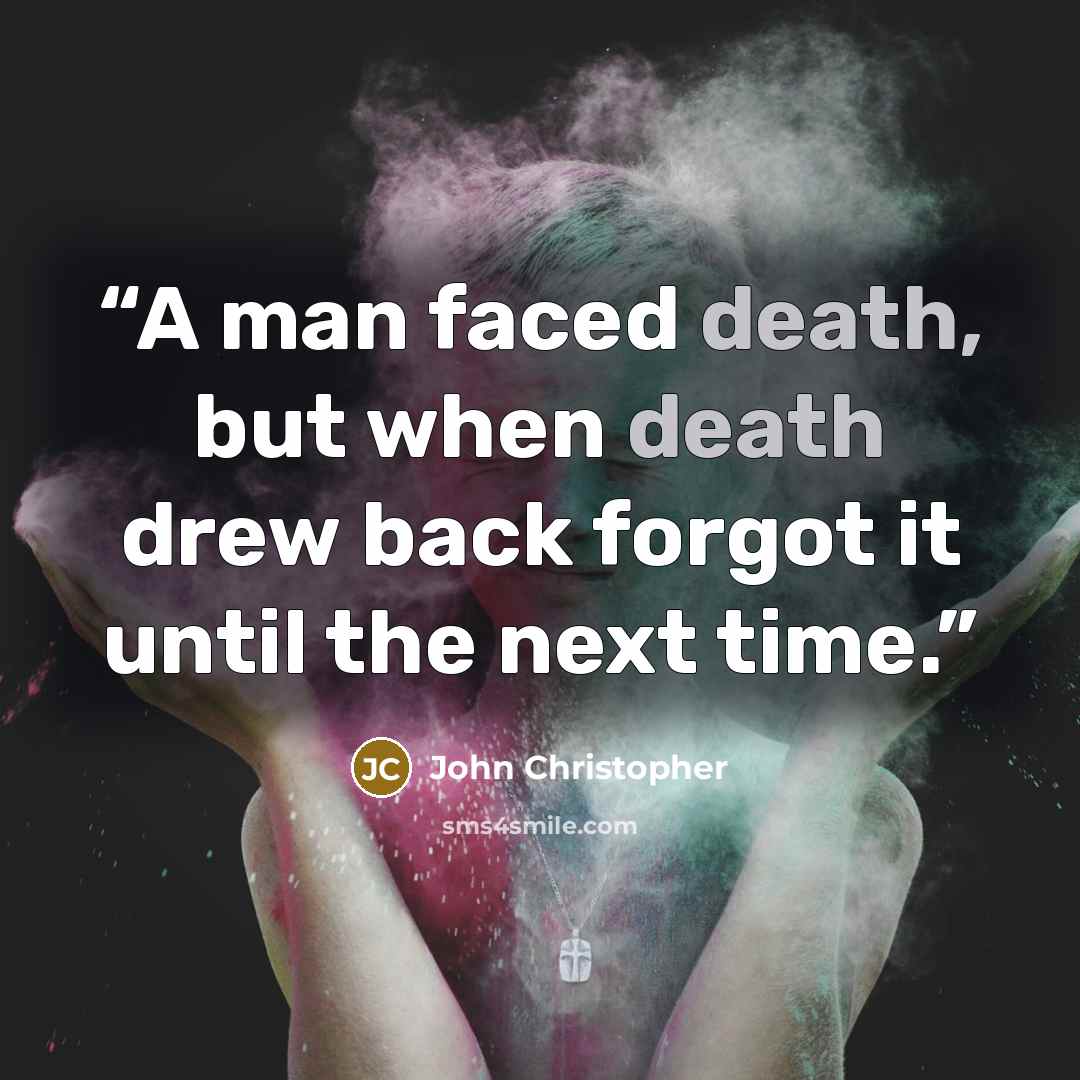 “A man faced death, but when death drew back forgot it until the next time.” quote by John Christopher