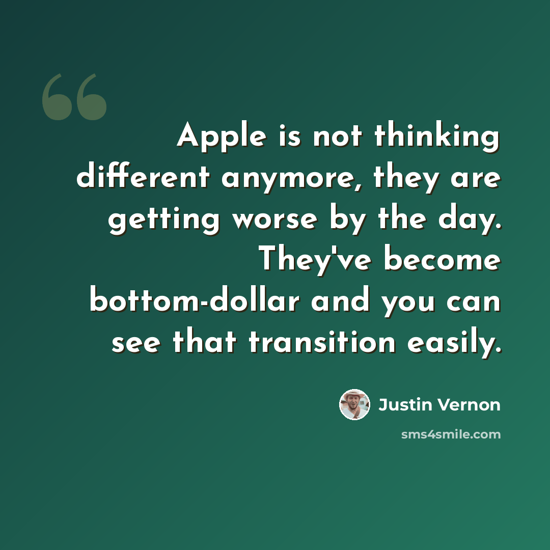 “Apple is not thinking different anymore, they are getting worse by the day. They've become bottom-dollar and you can see that transition easily.” quote by Justin Vernon