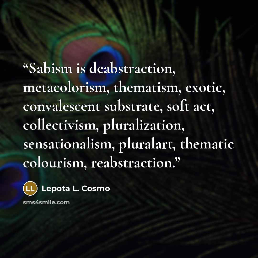 “Sabism is deabstraction, metacolorism, thematism, exotic, convalescent substrate, soft act, collectivism, pluralization, sensationalism, pluralart, thematic colourism, reabstraction.” quote by Lepota L. Cosmo