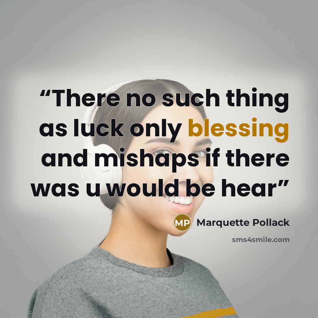 “There no such thing as luck only blessing and mishaps if there was u would be hear” quote by Marquette Pollack