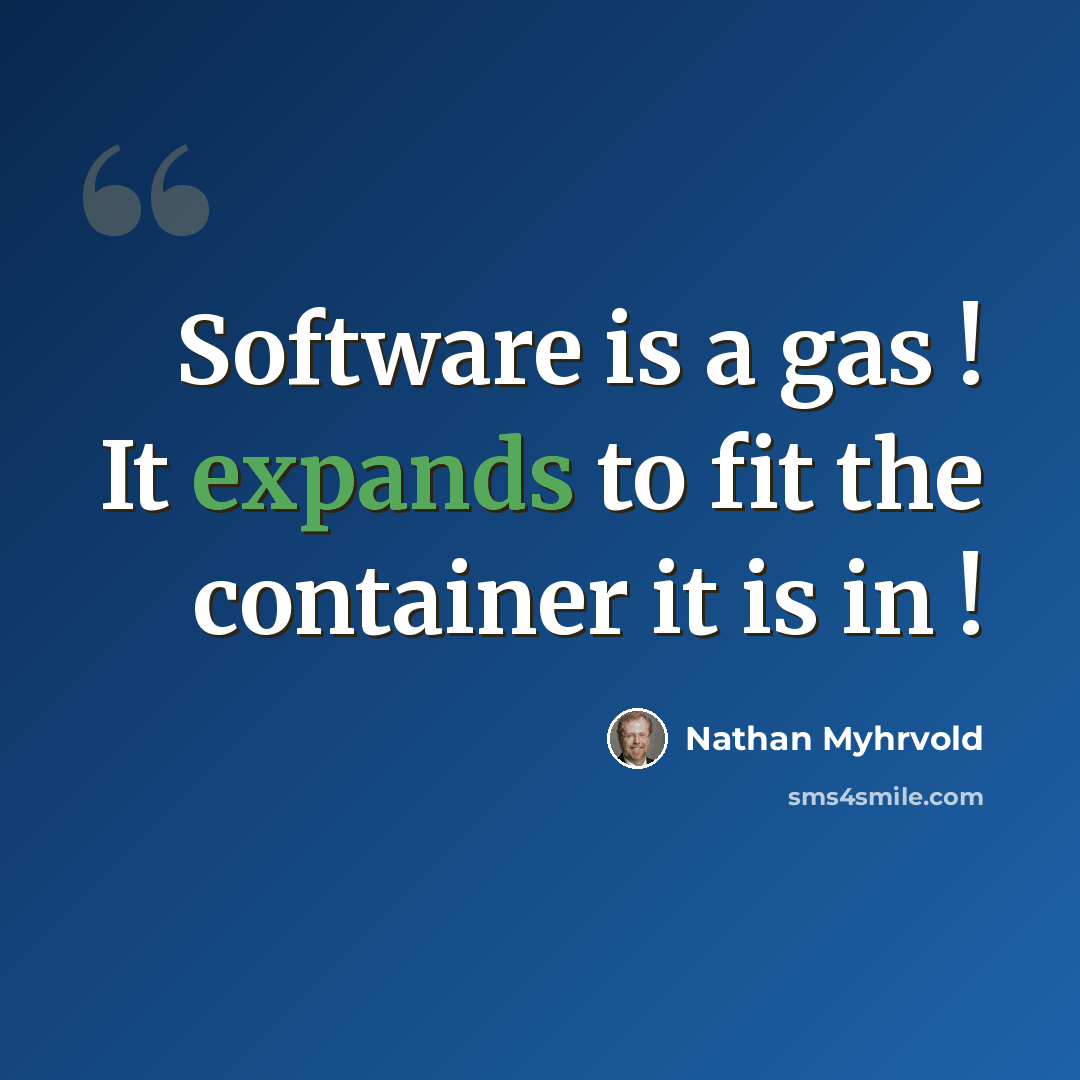 “Software is a gas ! It expands to fit the container it is in !” quote by Nathan Myhrvold