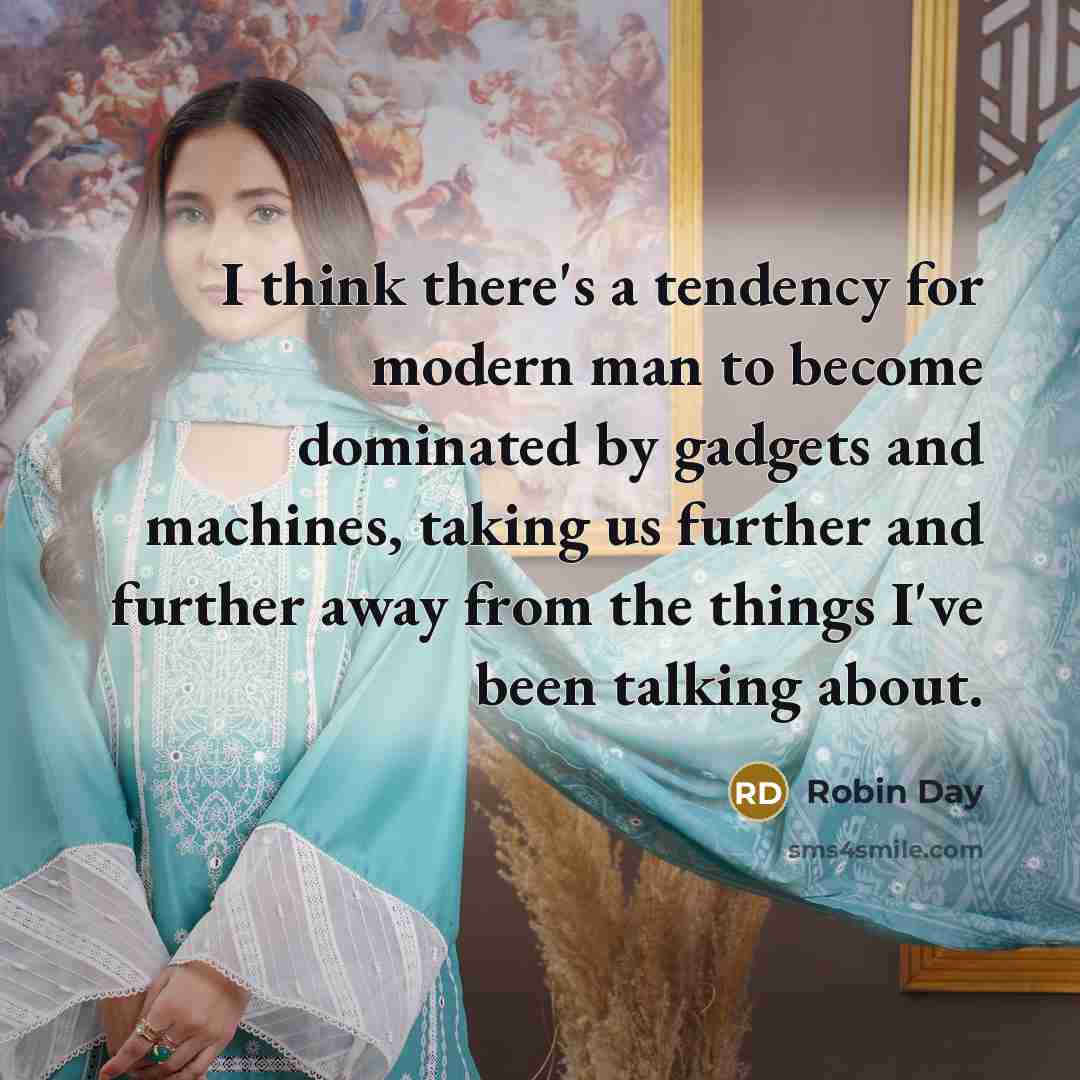 “I think there's a tendency for modern man to become dominated by gadgets and machines, taking us further and further away from the things I've been talking about.” quote by Robin Day