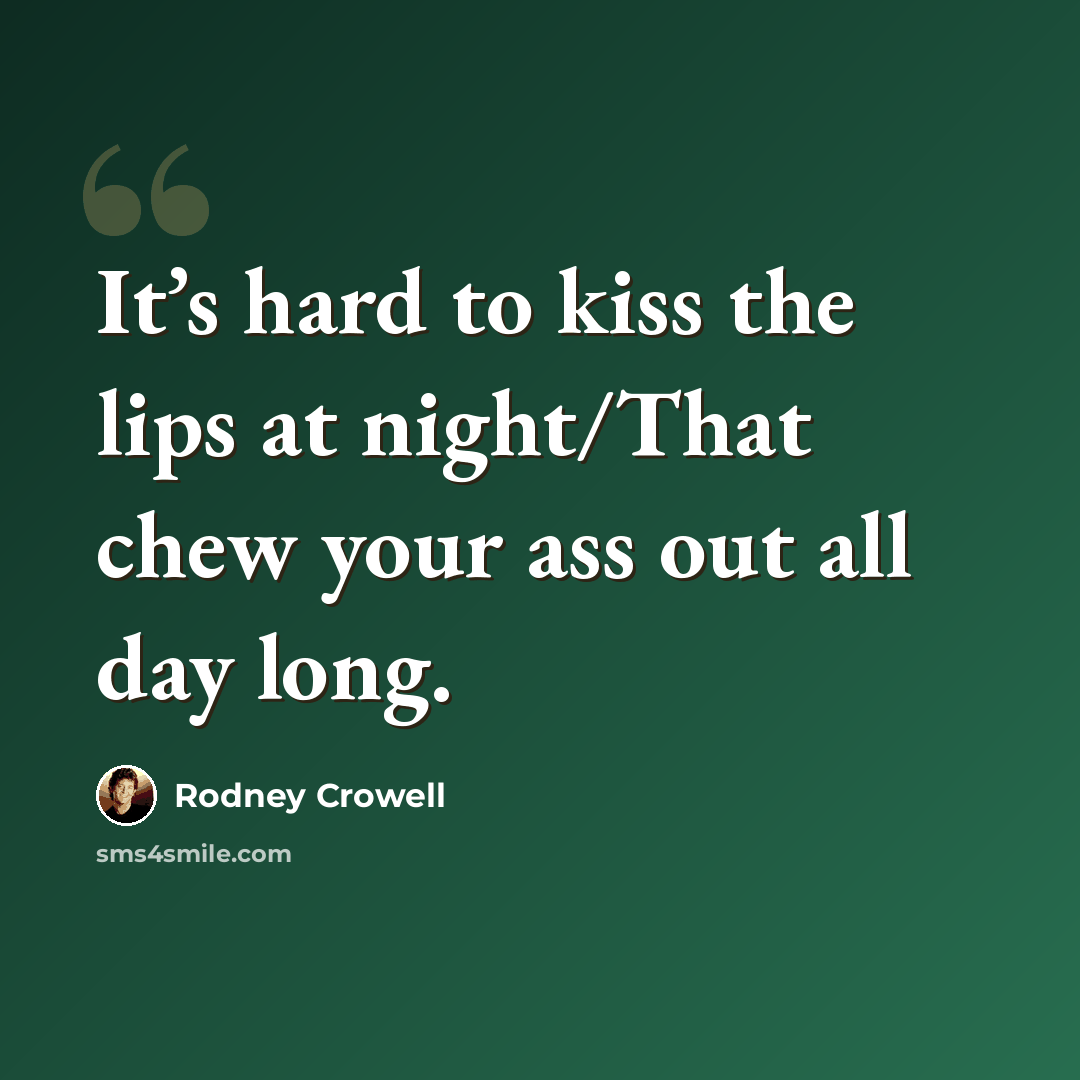 “It’s hard to kiss the lips at night/That chew your ass out all day long.” quote by Rodney Crowell